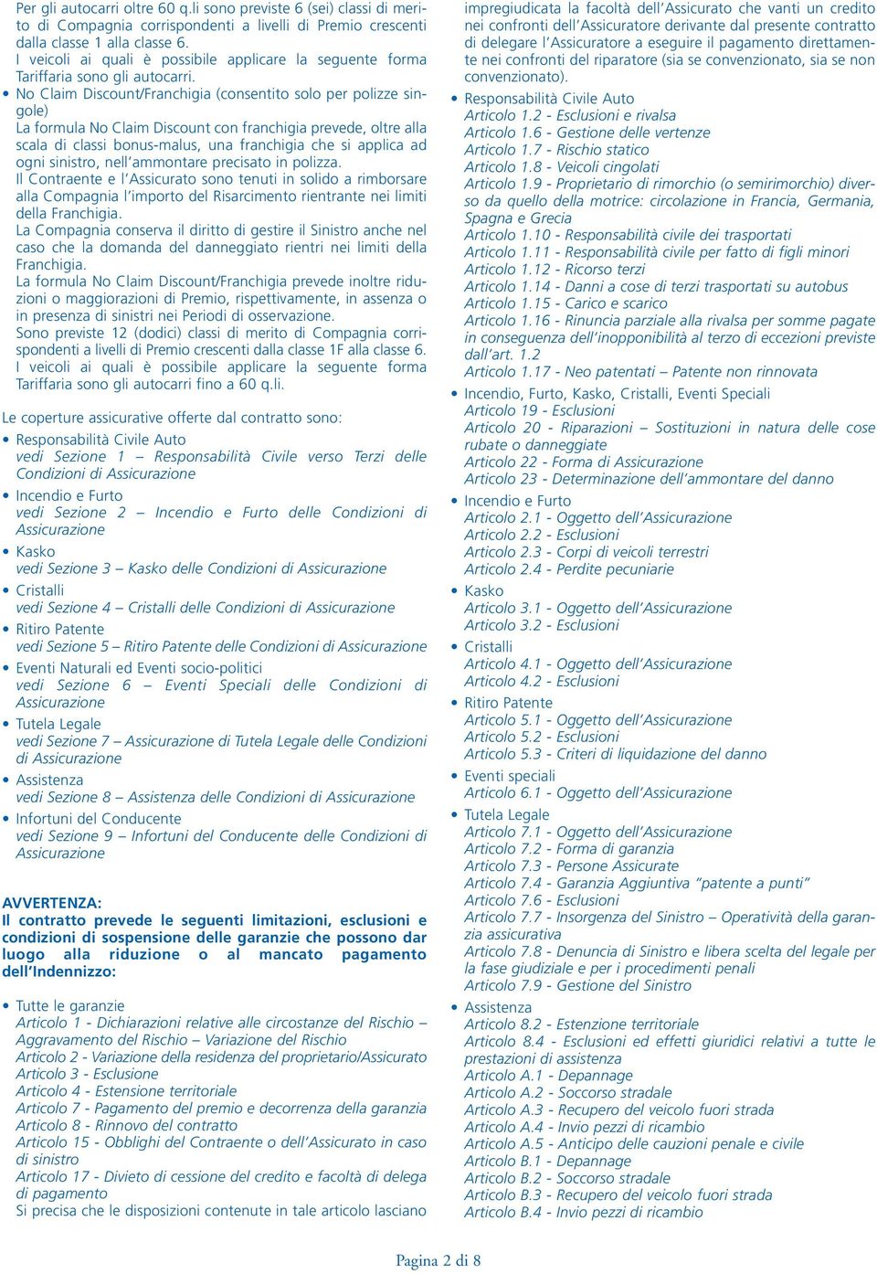 No Claim Discount/Franchigia (consentito solo per polizze singole) La formula No Claim Discount con franchigia prevede, oltre alla scala di classi bonus-malus, una franchigia che si applica ad ogni