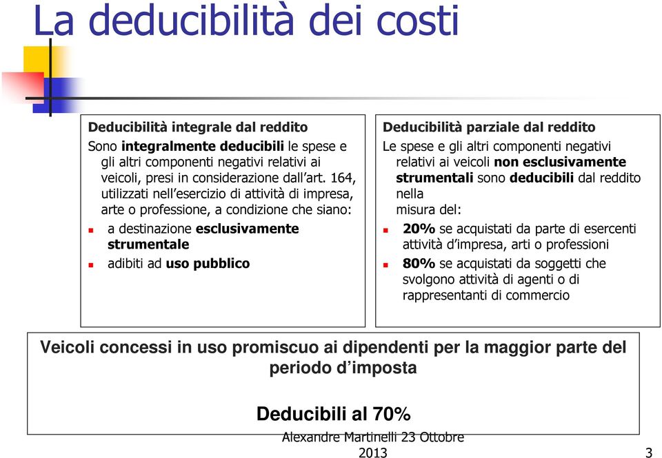 Le spese e gli altri componenti negativi relativi ai veicoli non esclusivamente strumentali sono deducibili dal reddito nella misura del: 20% se acquistati da parte di esercenti attività d impresa,