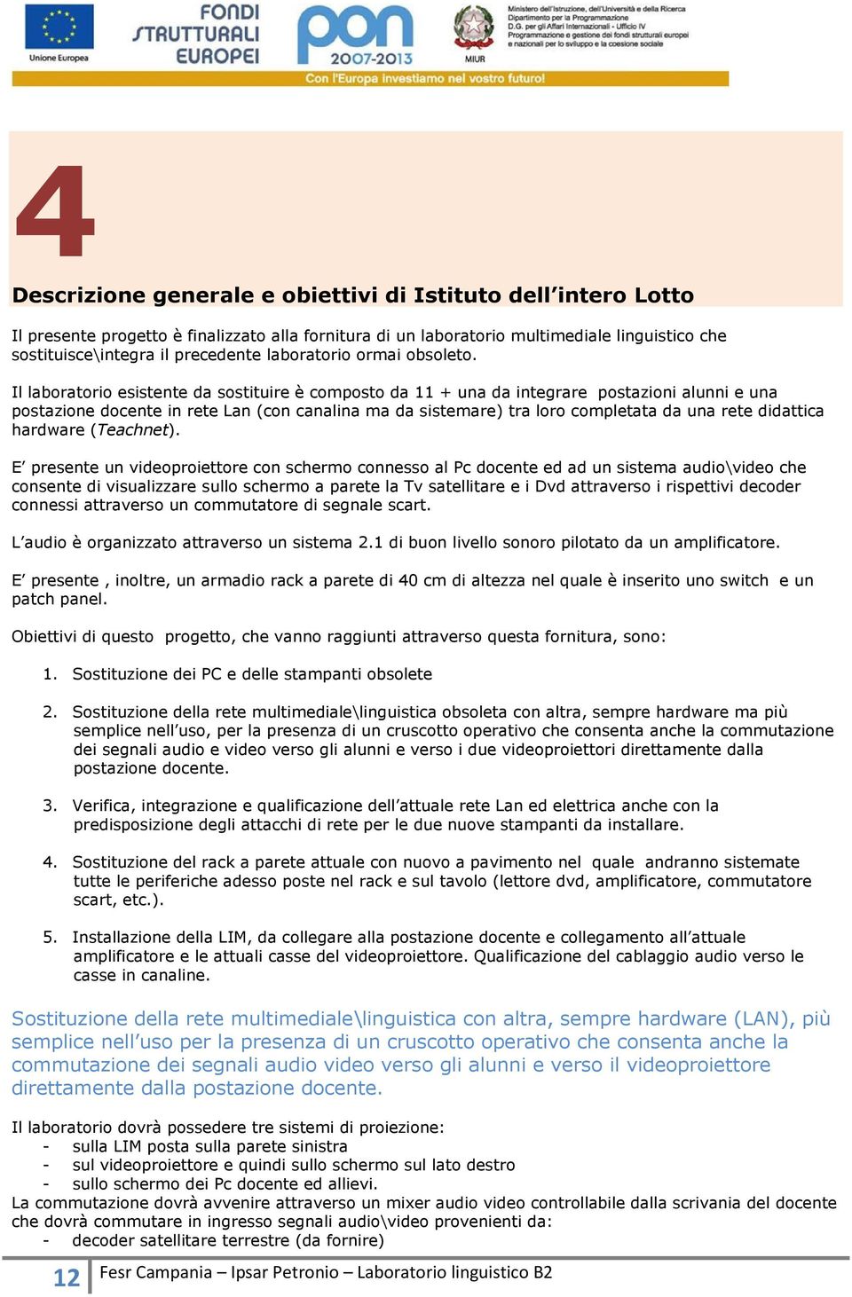 Il laboratorio esistente da sostituire è composto da 11 + una da integrare postazioni alunni e una postazione docente in rete Lan (con canalina ma da sistemare) tra loro completata da una rete