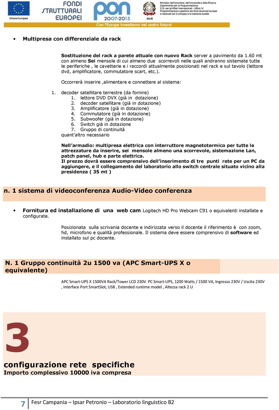 amplificatore, commutatore scart, etc.). Occorrerà inserire,alimentare e connettere al sistema: 1. decoder satellitare terrestre (da fornire) 1. lettore DVD DVX (già in dotazione) 2.