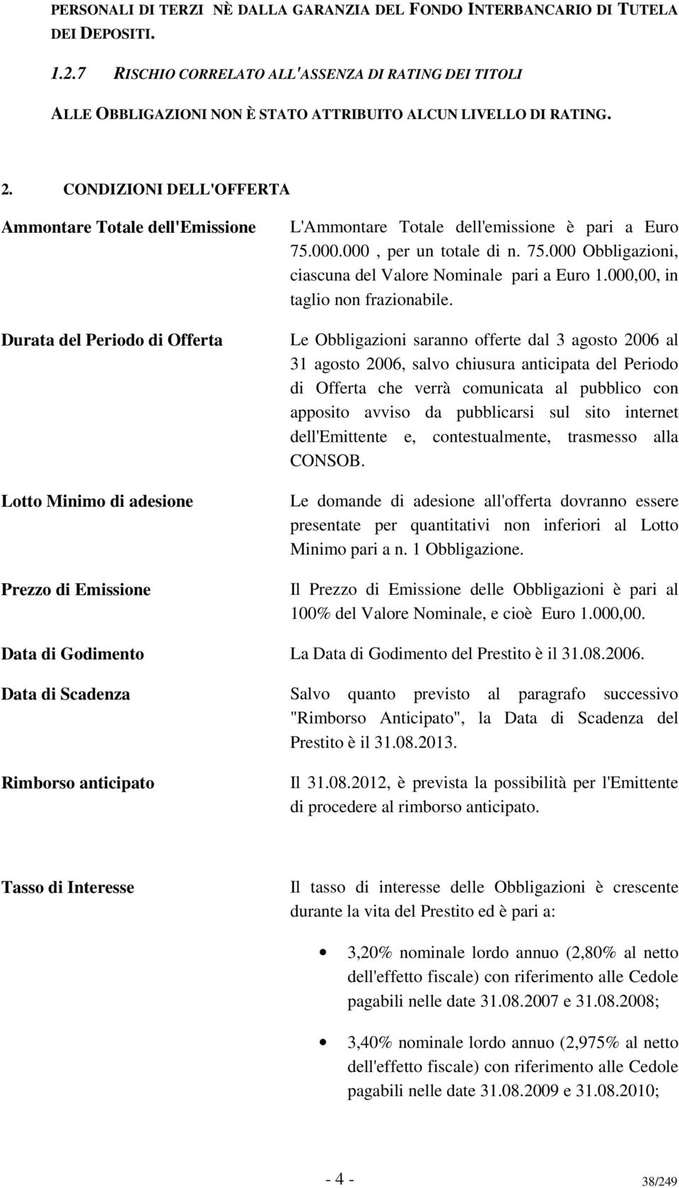 CONDIZIONI DELL'OFFERTA Ammontare Totale dell'emissione Durata del Periodo di Offerta Lotto Minimo di adesione Prezzo di Emissione L'Ammontare Totale dell'emissione è pari a Euro 75.000.