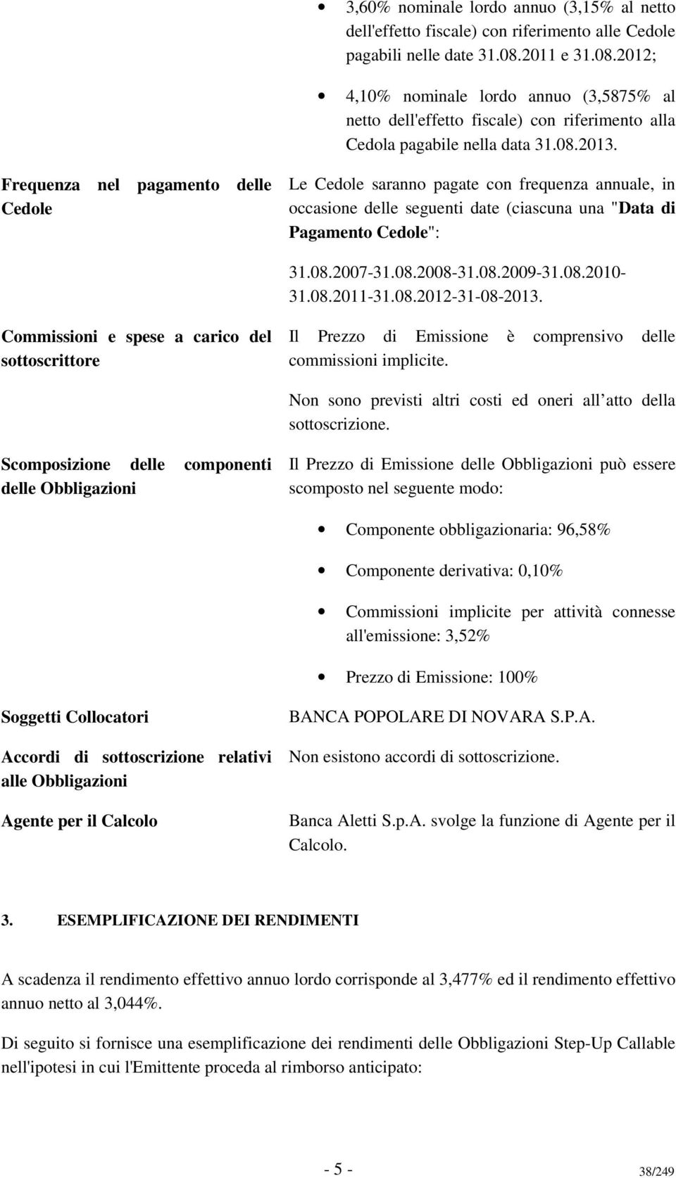 Frequenza nel pagamento delle Cedole Le Cedole saranno pagate con frequenza annuale, in occasione delle seguenti date (ciascuna una "Data di Pagamento Cedole": 31.08.2007-31.08.2008-31.08.2009-31.08.2010-31.