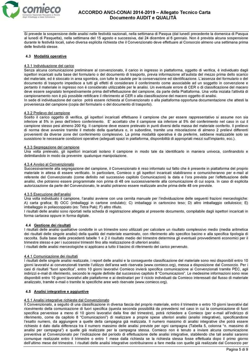 Non è prevista alcuna sospensione durante le festività locali, salvo diversa esplicita richiesta che il Convenzionato deve effettuare al Consorzio almeno una settimana prima delle festività stesse. 4.