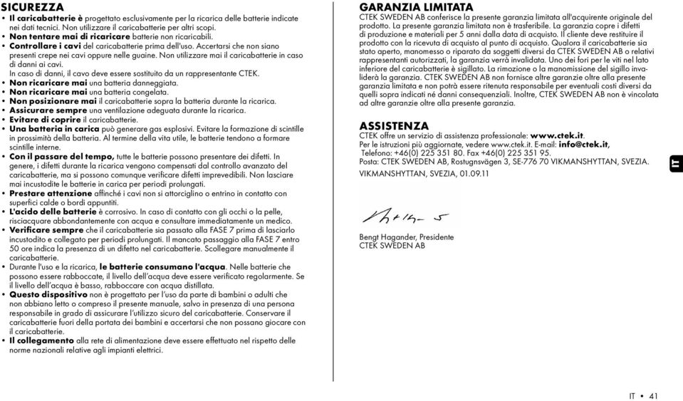 Non utilizzare mai il caricabatterie in caso di danni ai cavi. In caso di danni, il cavo deve essere sostituito da un rappresentante CTEK. Non ricaricare mai una batteria danneggiata.