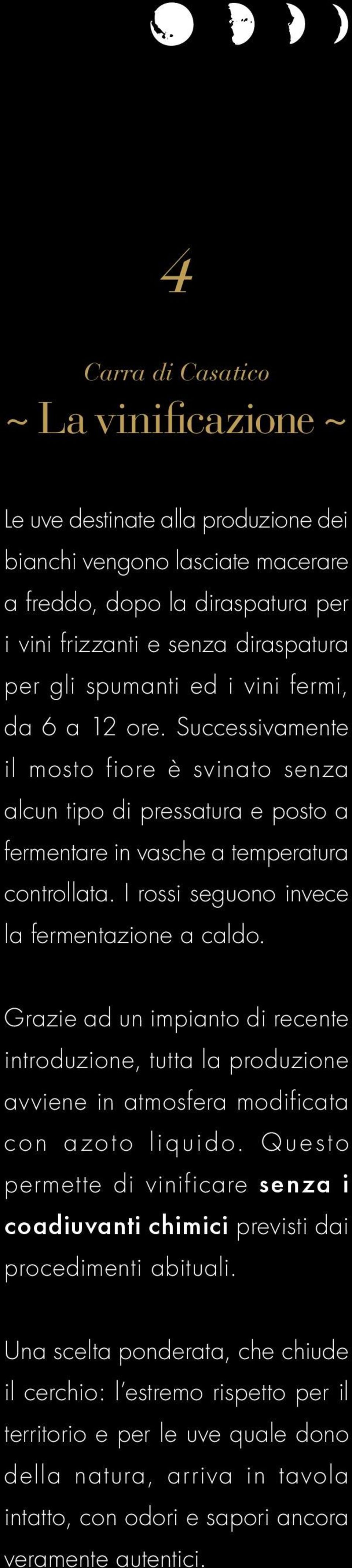 I rossi seguono invece la fermentazione a caldo. Grazie ad un impianto di recente introduzione, tutta la produzione avviene in atmosfera modificata con azoto liquido.