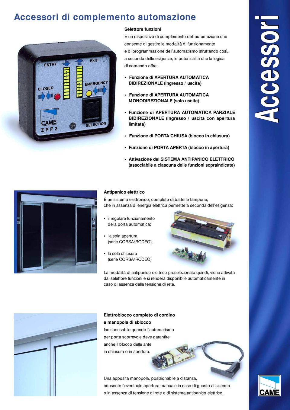 MONODIREZIONALE (solo uscita) Funzione di APERTURA AUTOMATICA PARZIALE BIDIREZIONALE (ingresso / uscita con apertura limitata) Accessori Funzione di PORTA CHIUSA (blocco in chiusura) Funzione di