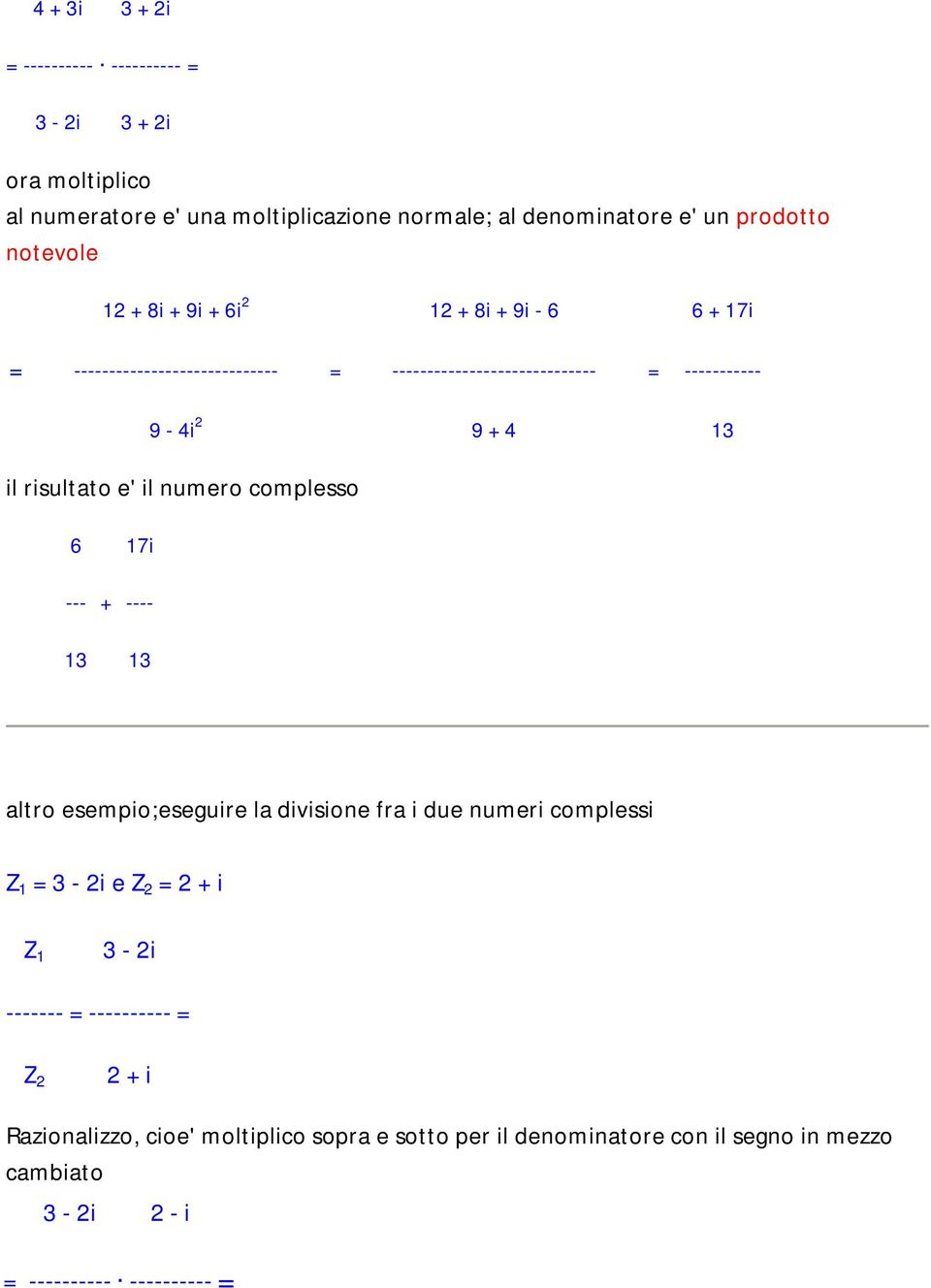 e' il numero complesso 6 17i --- + ---- 13 13 altro esempio;eseguire la divisione fra i due numeri complessi Z 1 = 3-2i e Z 2 = 2 + i Z 1 3-2i ------- =