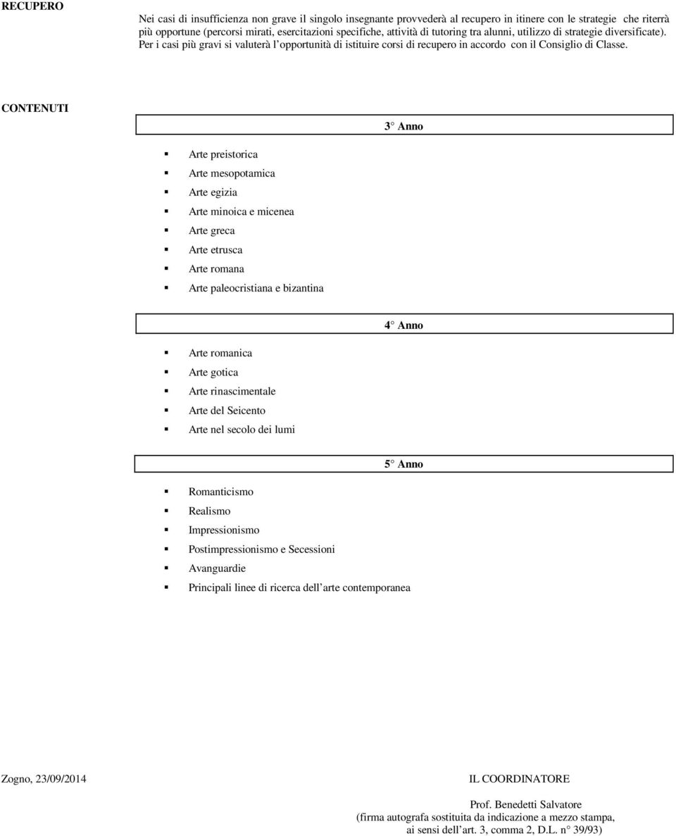 CONTENUTI 3 Anno Arte preistorica Arte mesopotamica Arte egizia Arte minoica e micenea Arte greca Arte etrusca Arte romana Arte paleocristiana e bizantina 4 Anno Arte romanica Arte gotica Arte