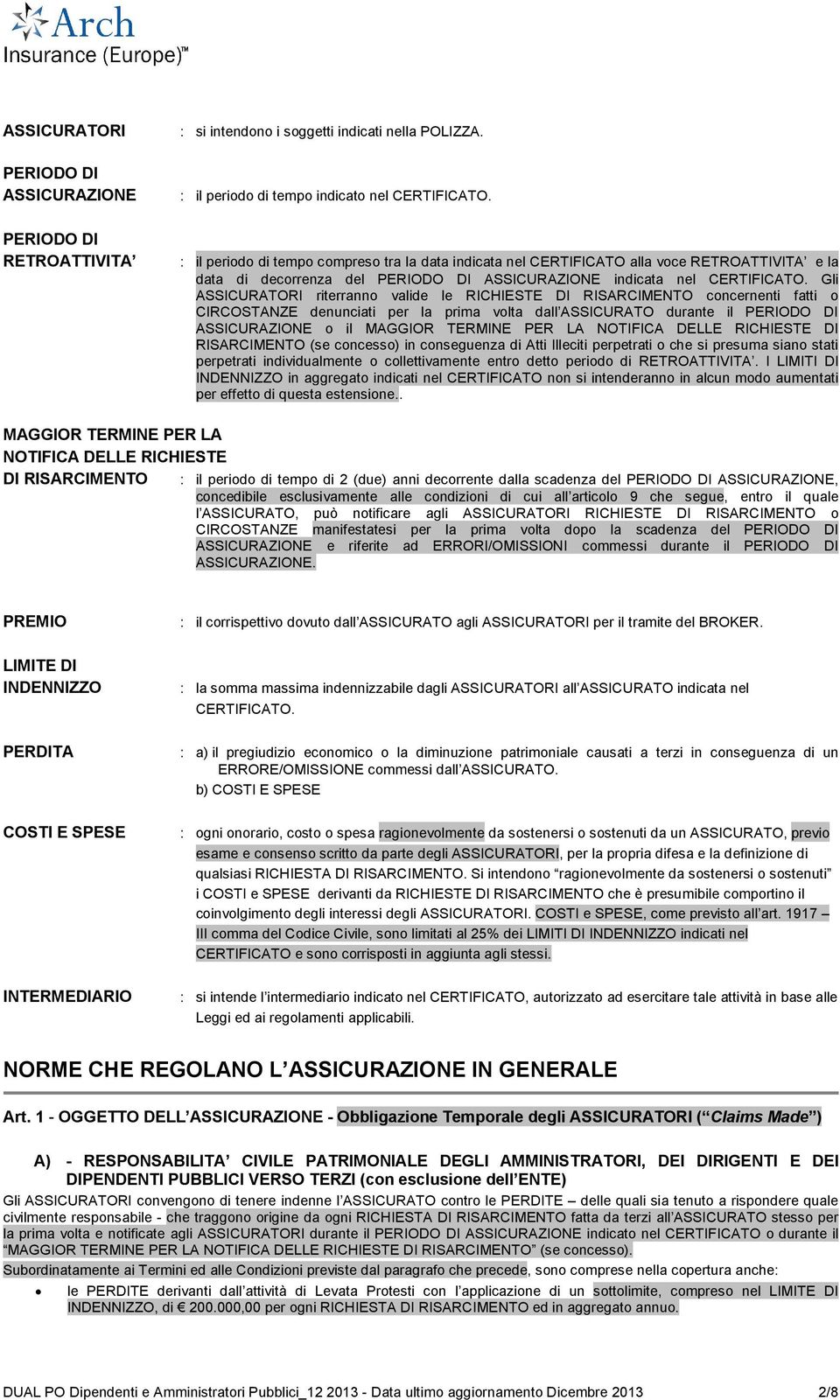 Gli ASSICURATORI riterranno valide le RICHIESTE DI RISARCIMENTO concernenti fatti o CIRCOSTANZE denunciati per la prima volta dall ASSICURATO durante il PERIODO DI ASSICURAZIONE o il MAGGIOR TERMINE