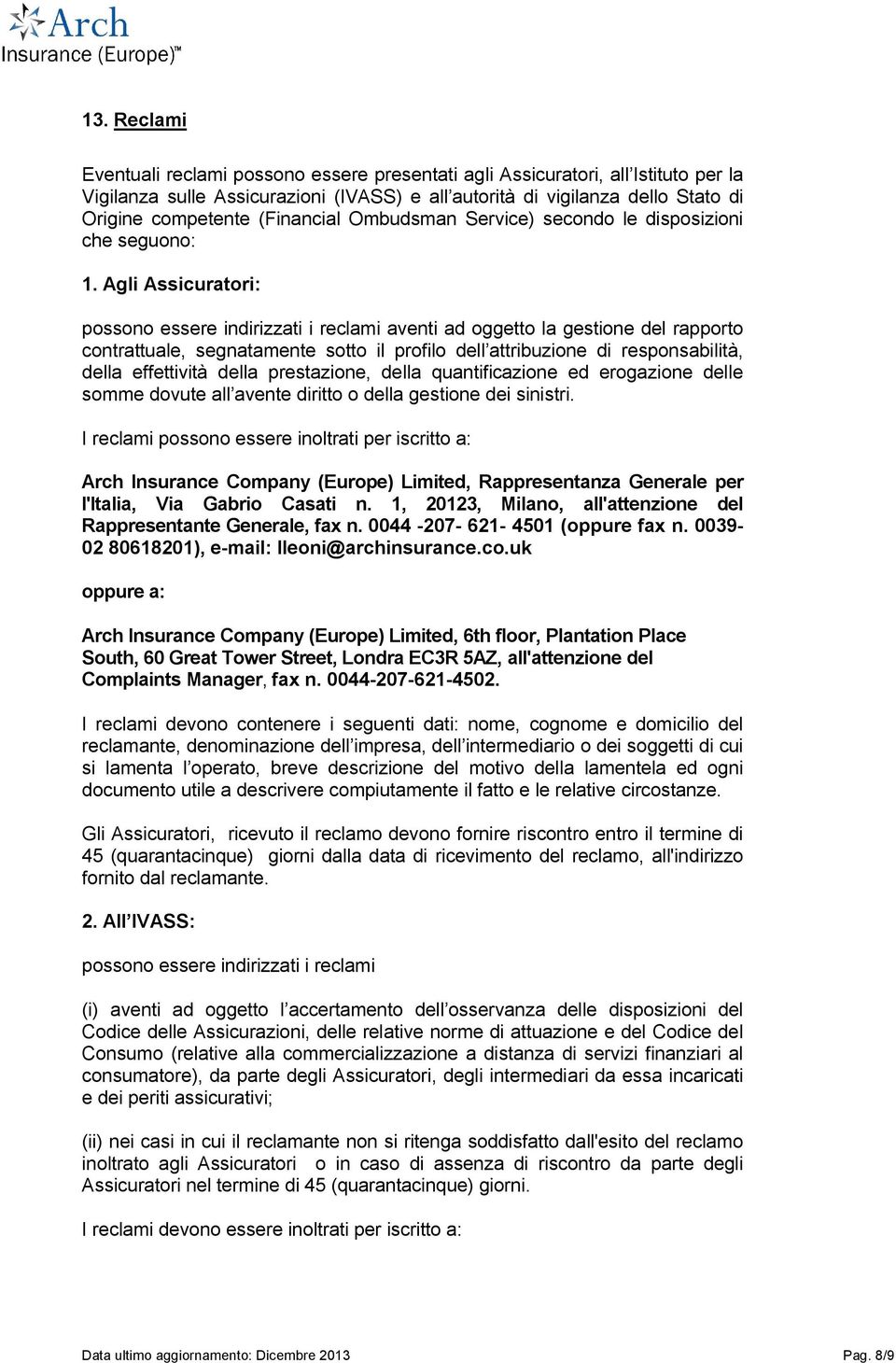 Agli Assicuratori: possono essere indirizzati i reclami aventi ad oggetto la gestione del rapporto contrattuale, segnatamente sotto il profilo dell attribuzione di responsabilità, della effettività