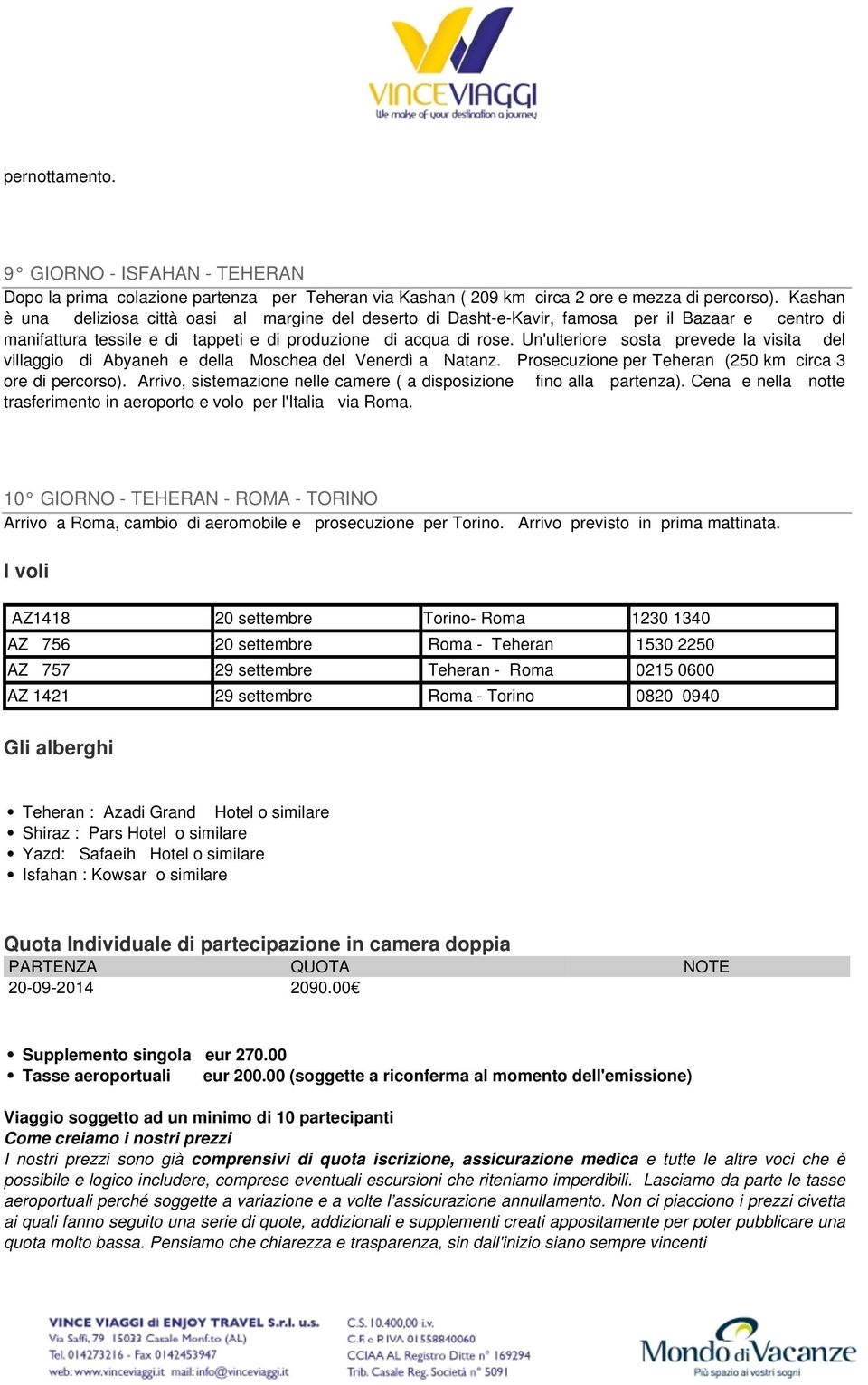 Un'ulteriore sosta prevede la visita del villaggio di Abyaneh e della Moschea del Venerdì a Natanz. Prosecuzione per Teheran (250 km circa 3 ore di percorso).