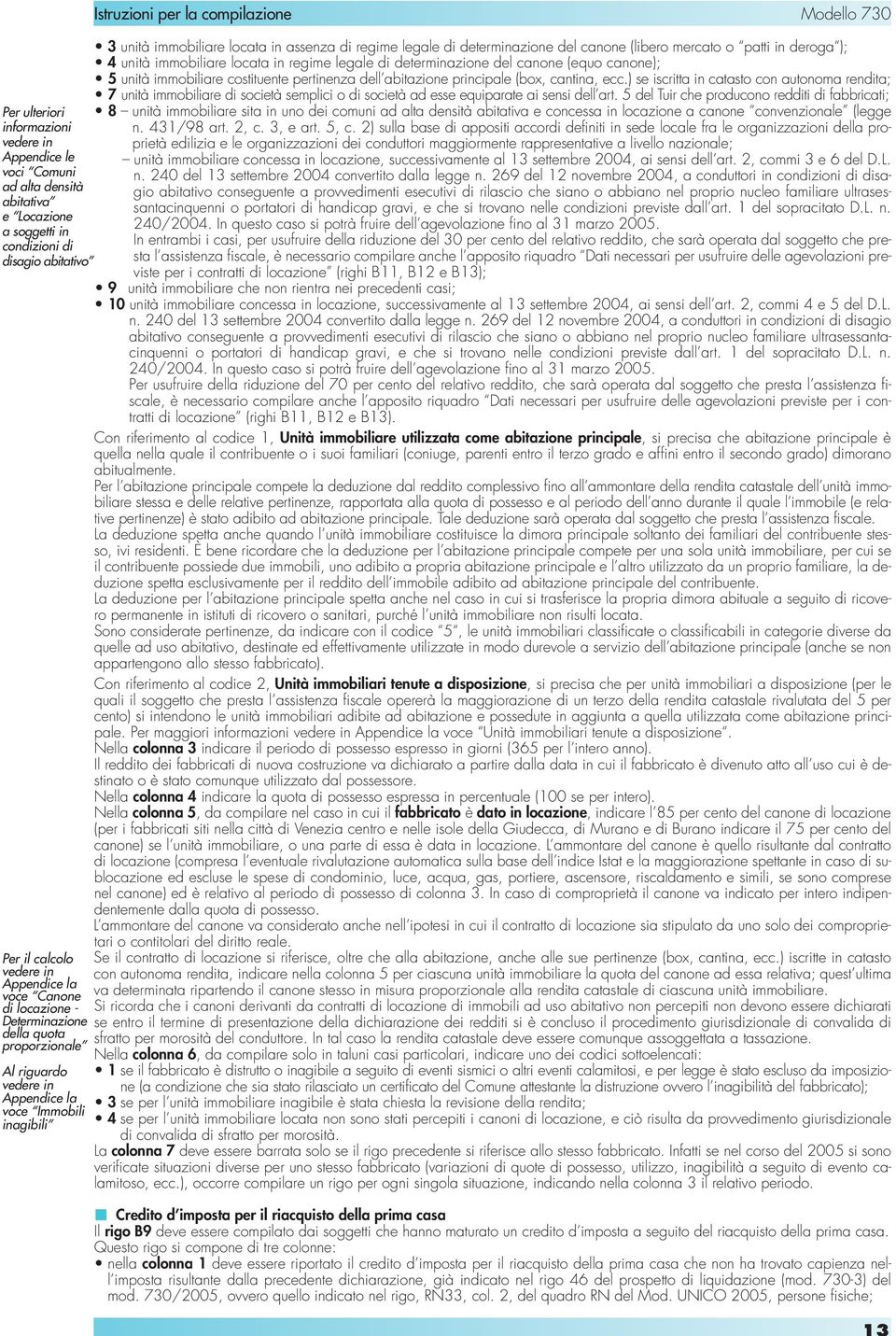 regime legale di determinazione del canone (libero mercato o patti in deroga ); 4 unità immobiliare locata in regime legale di determinazione del canone (equo canone); 5 unità immobiliare costituente