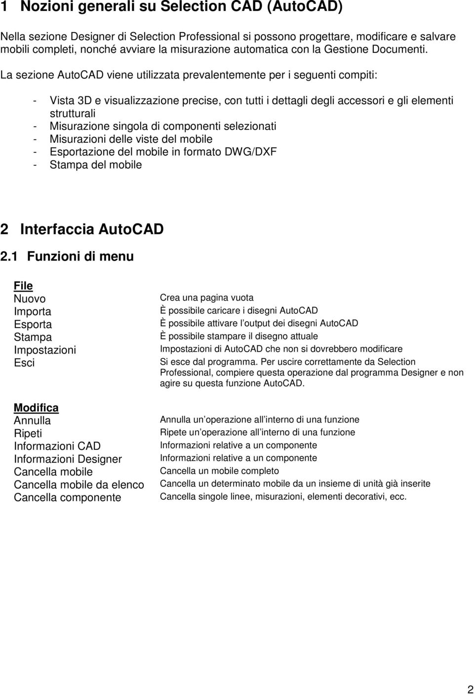 La sezione AutoCAD viene utilizzata prevalentemente per i seguenti compiti: - Vista 3D e visualizzazione precise, con tutti i dettagli degli accessori e gli elementi strutturali - Misurazione singola