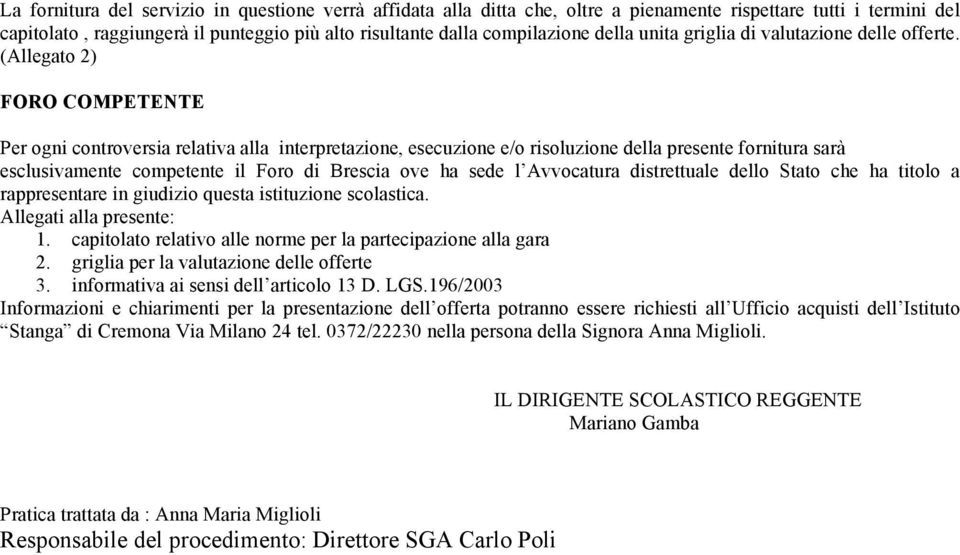 (Allegato 2) FORO COMPETENTE Per ogni controversia relativa alla interpretazione, esecuzione e/o risoluzione della presente fornitura sarà esclusivamente competente il Foro di Brescia ove ha sede l