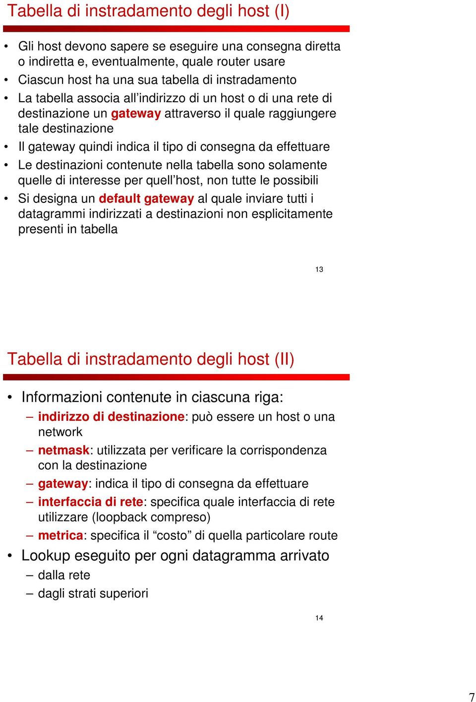 destinazioni contenute nella tabella sono solamente quelle di interesse per quell host, non tutte le possibili Si designa un default gateway al quale inviare tutti i datagrammi indirizzati a