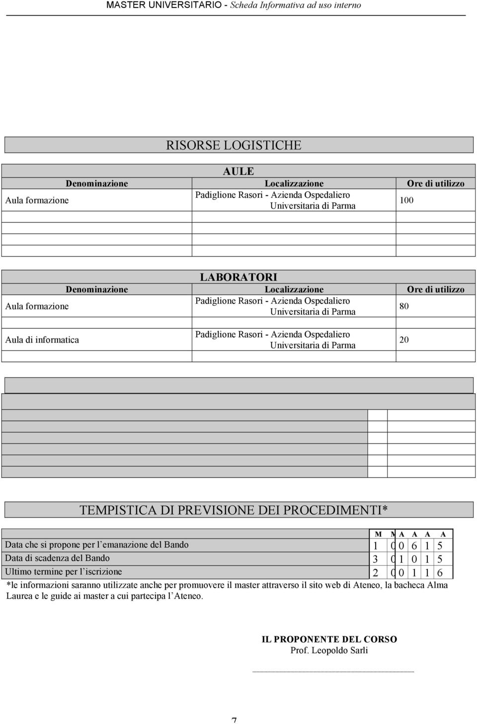 PREVISIONE DEI PROCEDIMENTI* Data che si propone per l emanazione del Bando M M A A A A 1 0 0 6 1 5 Data di scadenza del Bando 3 0 1 0 1 5 Ultimo termine per l iscrizione 2 0 0 1 1 6 *le