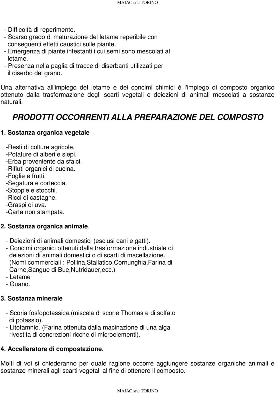 Una alternativa all'impiego del letame e dei concimi chimici è l'impiego di composto organico ottenuto dalla trasformazione degli scarti vegetali e deiezioni di animali mescolati a sostanze naturali.