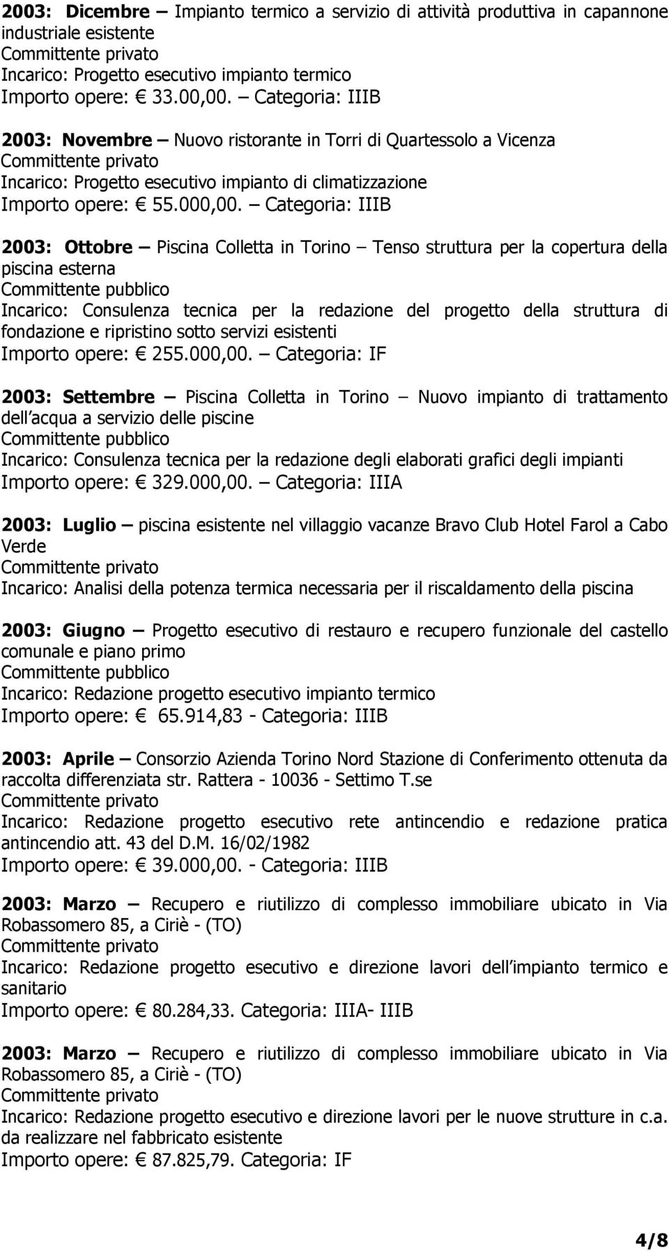 Categoria: IIIB 2003: Ottobre Piscina Colletta in Torino Tenso struttura per la copertura della piscina esterna Incarico: Consulenza tecnica per la redazione del progetto della struttura di