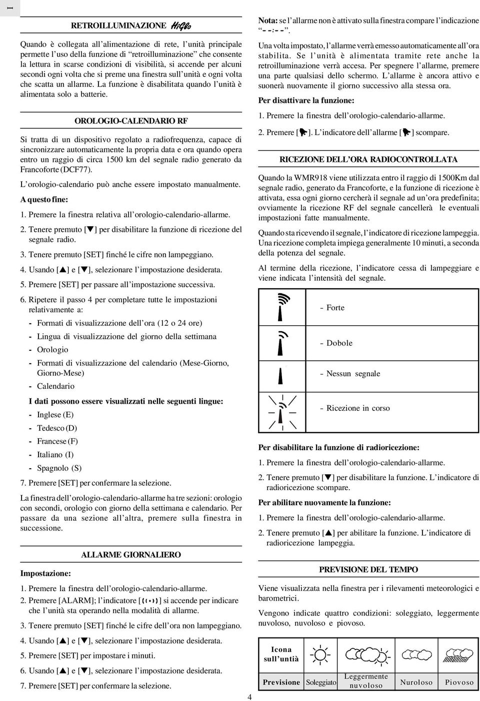 OROLOGIO-CALENDARIO RF Si tratta di un dispositivo regolato a radiofrequenza, capace di sincronizzare automaticamente la propria data e ora quando opera entro un raggio di circa 1500 km del segnale