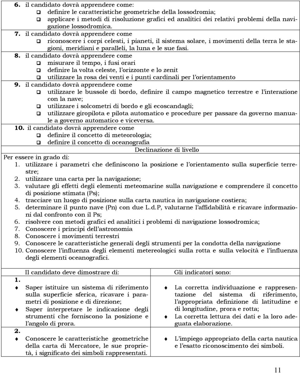 il candidato dovrà apprendere come misurare il tempo, i fusi orari definire la volta celeste, l orizzonte e lo zenit utilizzare la rosa dei venti e i punti cardinali per l orientamento 9.