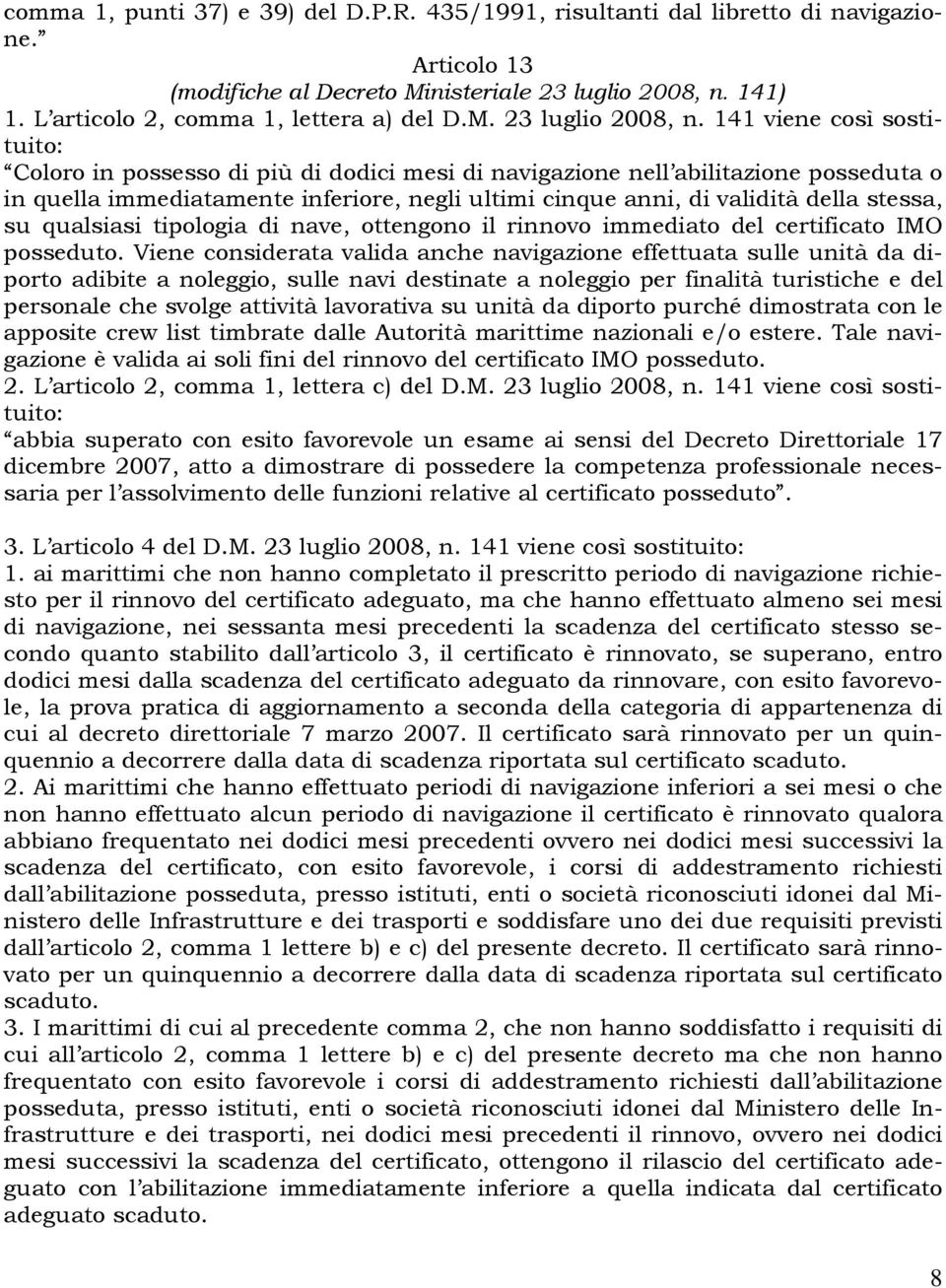 141 viene così sostituito: Coloro in possesso di più di dodici mesi di navigazione nell abilitazione posseduta o in quella immediatamente inferiore, negli ultimi cinque anni, di validità della