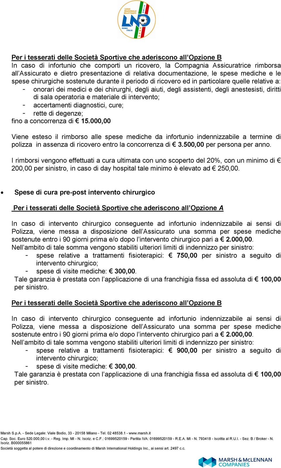 assistenti, degli anestesisti, diritti di sala operatoria e materiale di intervento; - accertamenti diagnostici, cure; - rette di degenze; fino a concorrenza di 15.