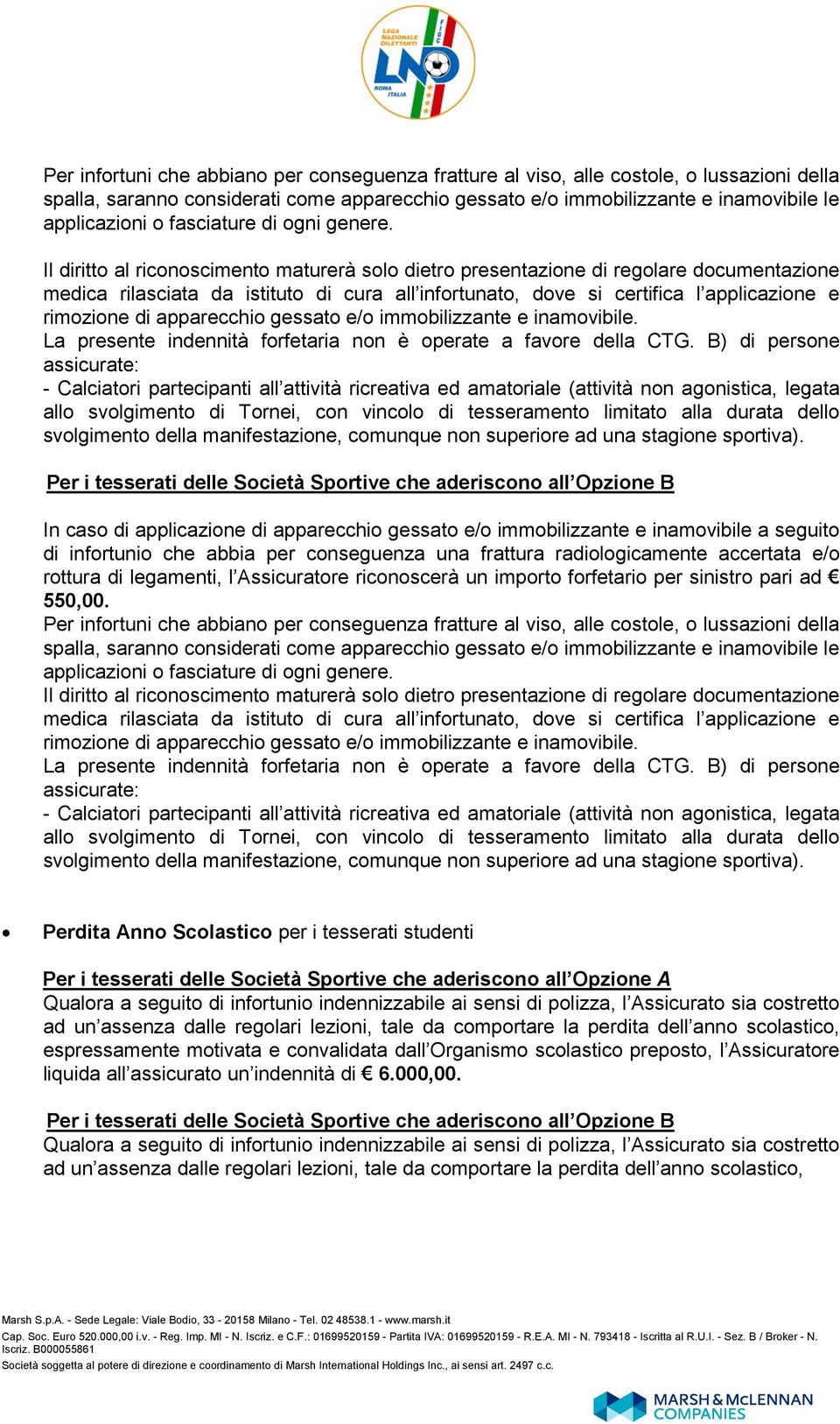 Il diritto al riconoscimento maturerà solo dietro presentazione di regolare documentazione medica rilasciata da istituto di cura all infortunato, dove si certifica l applicazione e rimozione di