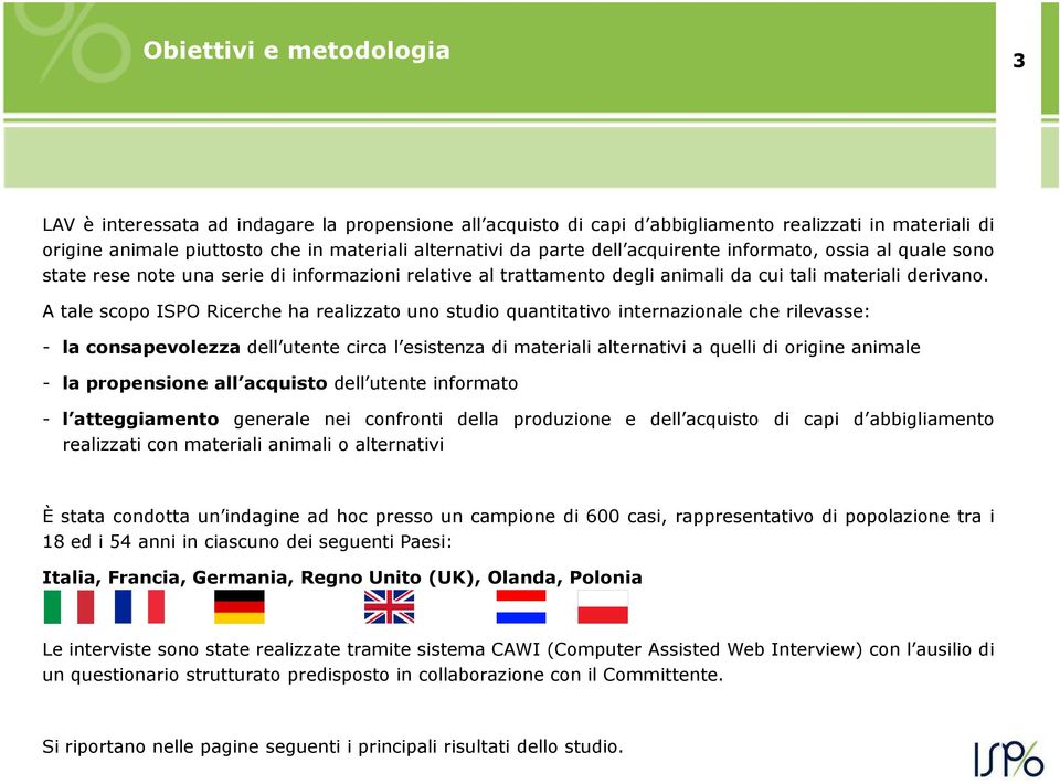 A tale scopo ISPO Ricerche ha realizzato uno studio quantitativo internazionale che rilevasse: - laconsapevolezza dell utente circa l esistenza di materiali alternativi a quelli di origine animale -