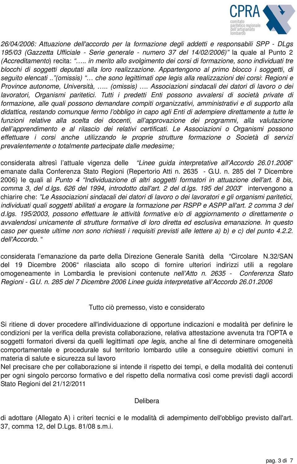 Appartengono al primo blocco i soggetti, di seguito elencati.. (omissis) che sono legittimati ope legis alla realizzazioni dei corsi: Regioni e Province autonome, Università,.. (omissis). Associazioni sindacali dei datori di lavoro o dei lavoratori, Organismi paritetici.