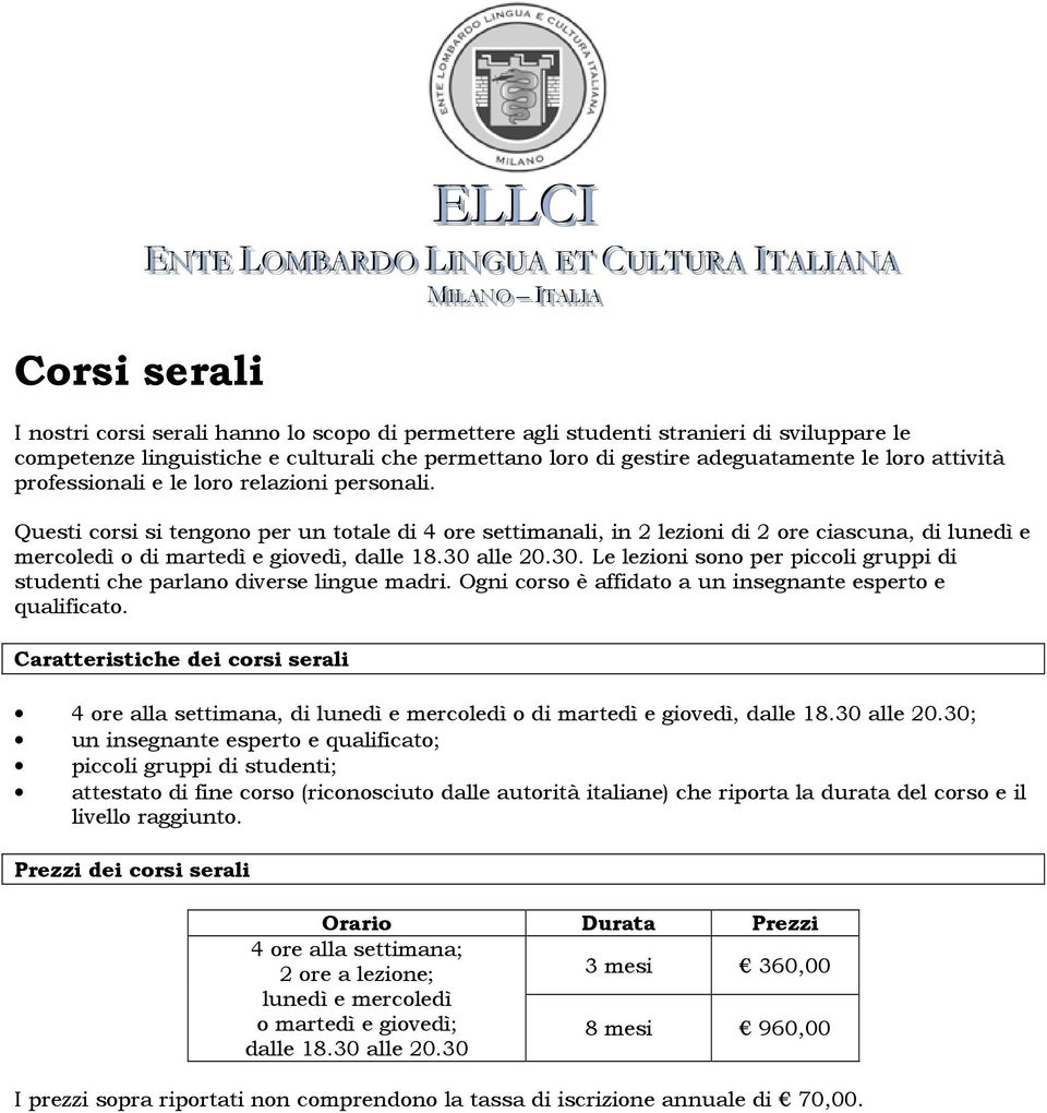 Questi corsi si tengono per un totale di 4 ore settimanali, in 2 lezioni di 2 ore ciascuna, di lunedì e mercoledì o di martedì e giovedì, dalle 18.30 