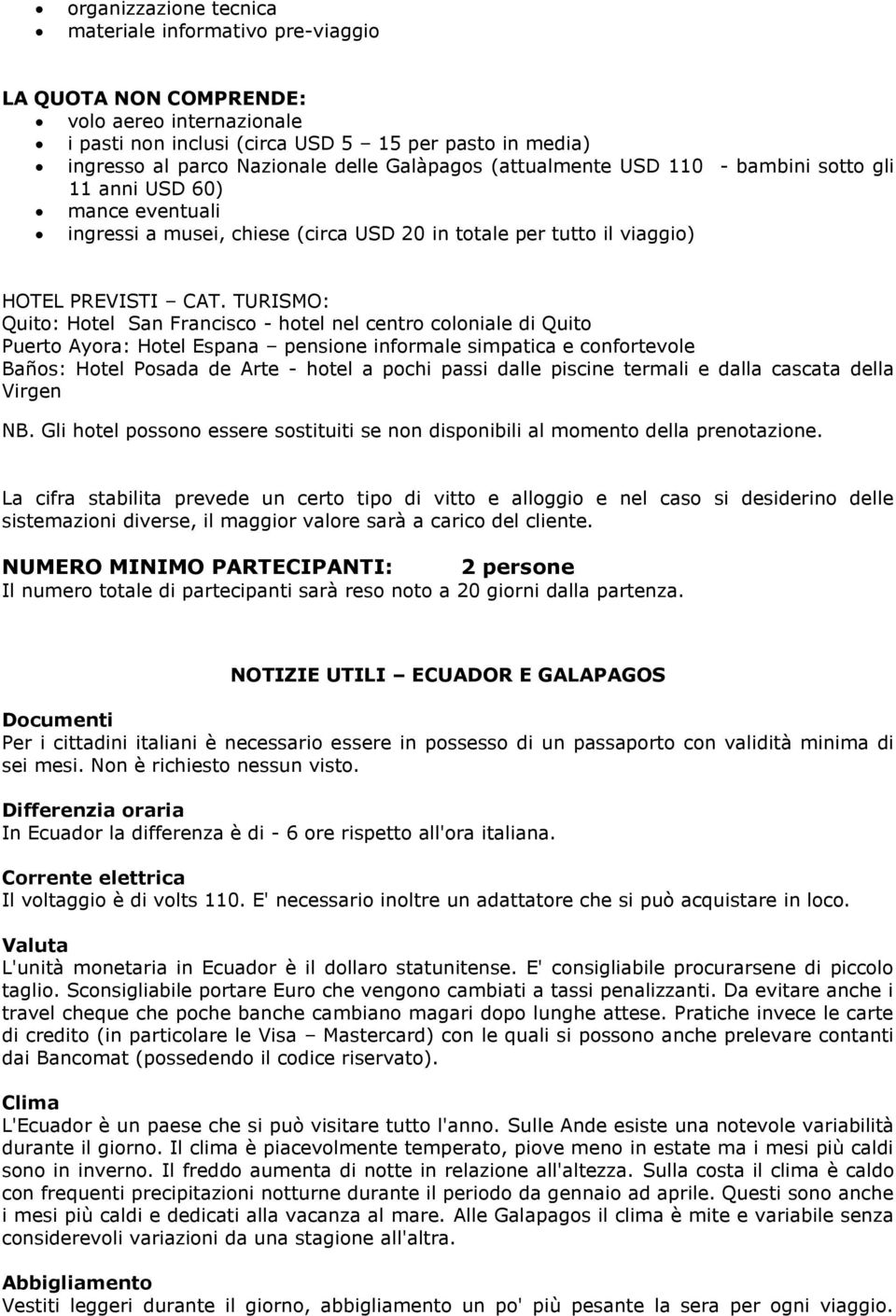 TURISMO: Quito: Hotel San Francisco - hotel nel centro coloniale di Quito Puerto Ayora: Hotel Espana pensione informale simpatica e confortevole Baños: Hotel Posada de Arte - hotel a pochi passi