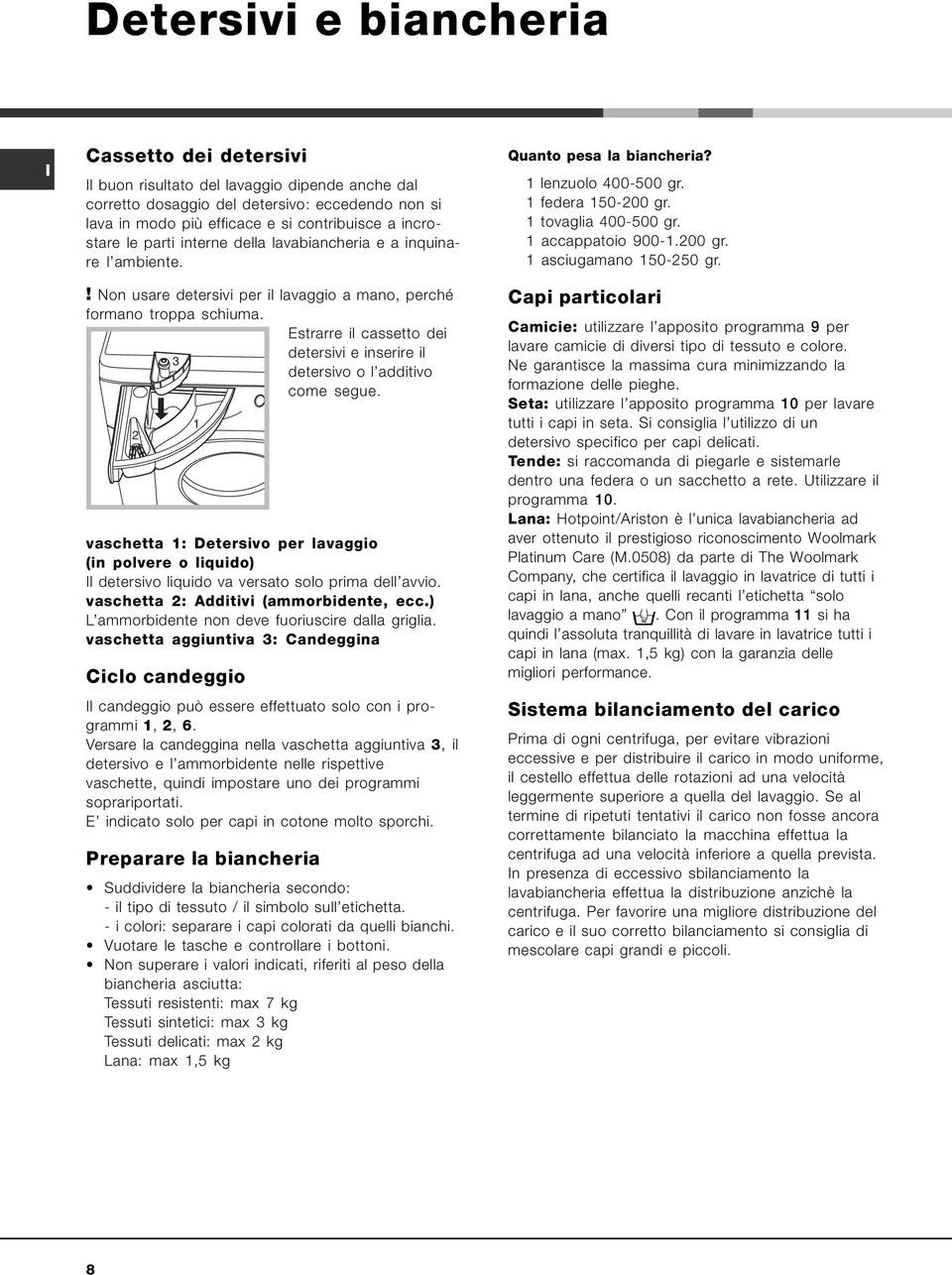 Estrarre il cassetto dei detersivi e inserire il 3 detersivo o l additivo come segue. 2 vaschetta 1: Detersivo per lavaggio (in polvere o liquido) l detersivo liquido va versato solo prima dell avvio.