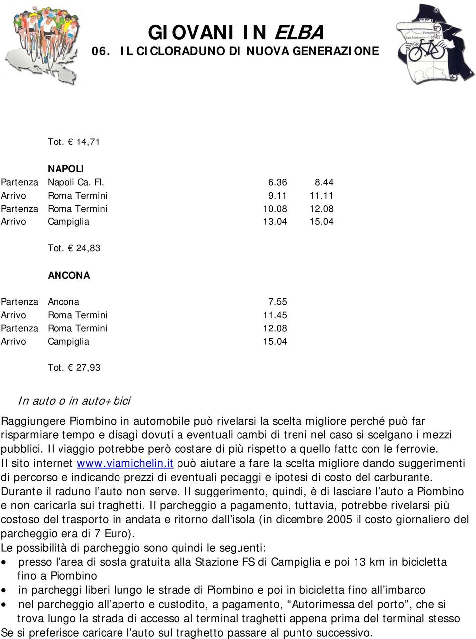 27,93 In auto o in auto+bici Raggiungere Piombino in automobile può rivelarsi la scelta migliore perché può far risparmiare tempo e disagi dovuti a eventuali cambi di treni nel caso si scelgano i