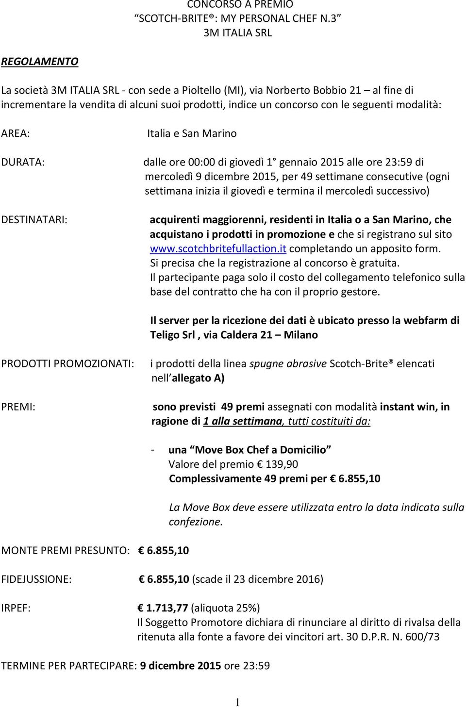 modalità: AREA: DURATA: DESTINATARI: Italia e San Marino dalle ore 00:00 di giovedì 1 gennaio 2015 alle ore 23:59 di mercoledì 9 dicembre 2015, per 49 settimane consecutive (ogni settimana inizia il