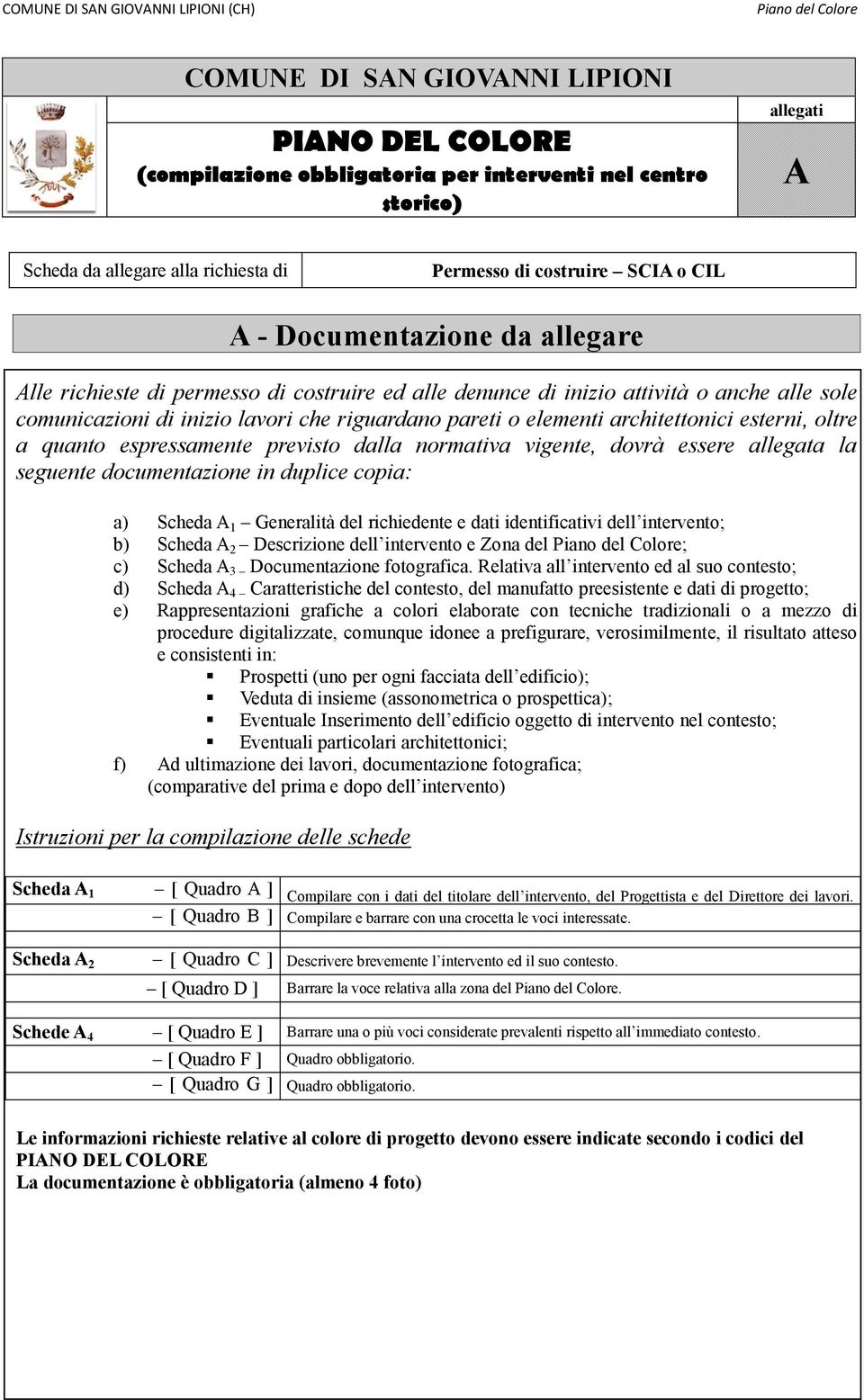 esterni, oltre a quanto espressamente previsto dalla normativa vigente, dovrà essere allegata la seguente documentazione in duplice copia a) Scheda A 1 Generalità del richiedente e dati