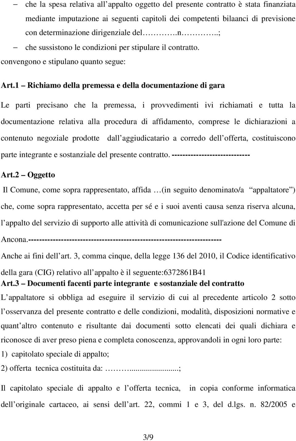 1 Richiamo della premessa e della documentazione di gara Le parti precisano che la premessa, i provvedimenti ivi richiamati e tutta la documentazione relativa alla procedura di affidamento, comprese