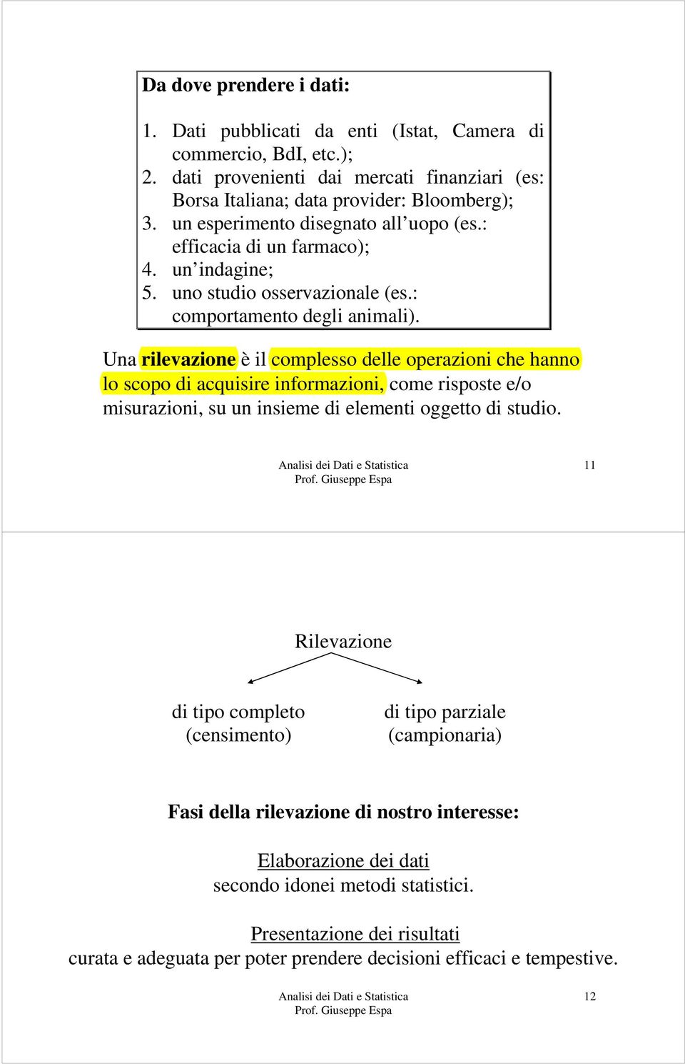 Una rilevazione è il complesso delle operazioni che hanno lo scopo di acquisire informazioni, come risposte e/o misurazioni, su un insieme di elementi oggetto di studio.