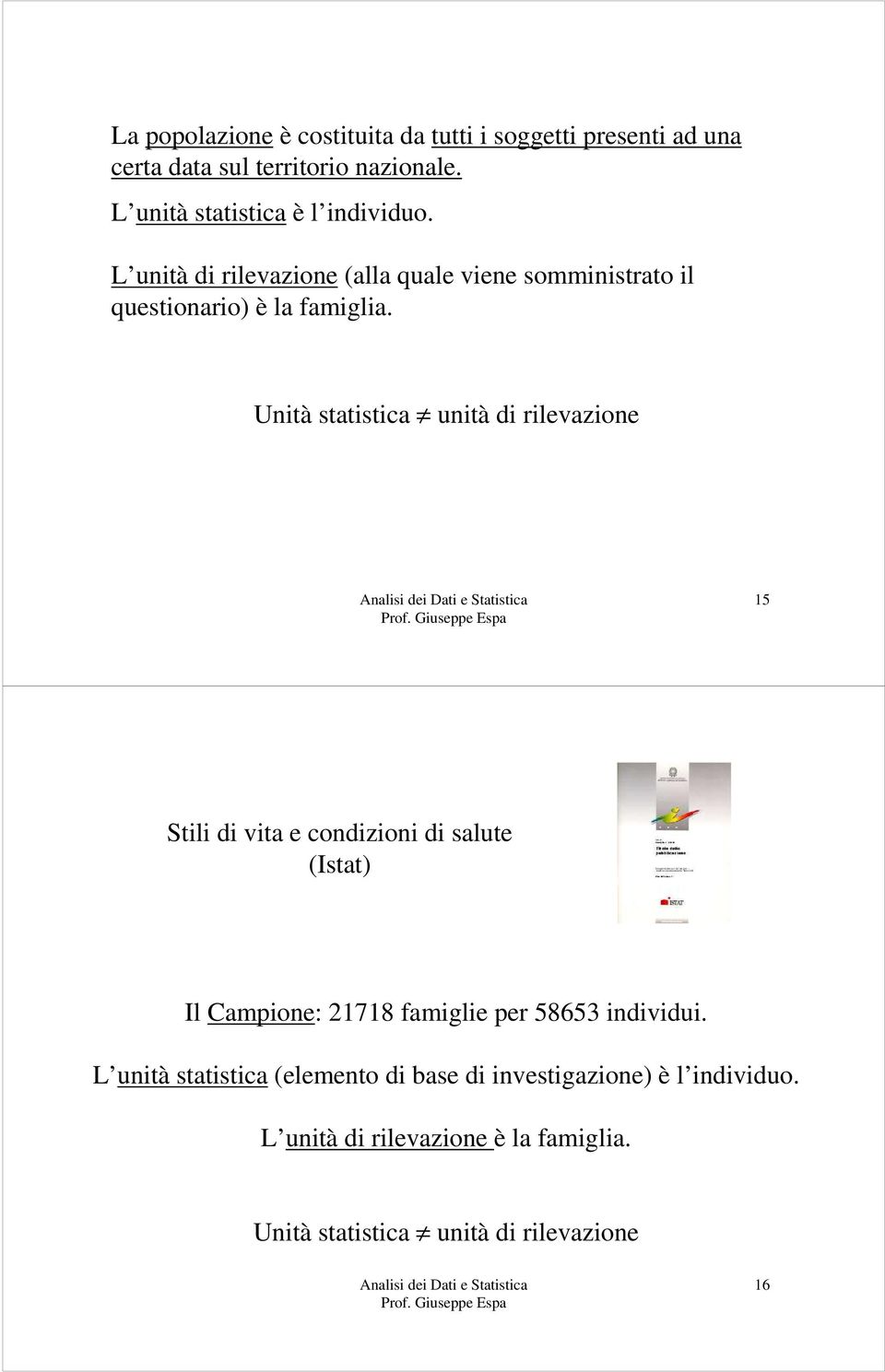 Unità statistica unità di rilevazione 15 Stili di vita e condizioni di salute (Istat) Il Campione: 21718 famiglie per 58653