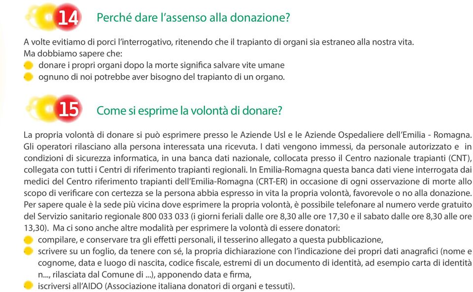 16 15 Come si esprime la volontà di donare? La propria volontà di donare si può esprimere presso le Aziende Usl e le Aziende Ospedaliere dell Emilia - Romagna.