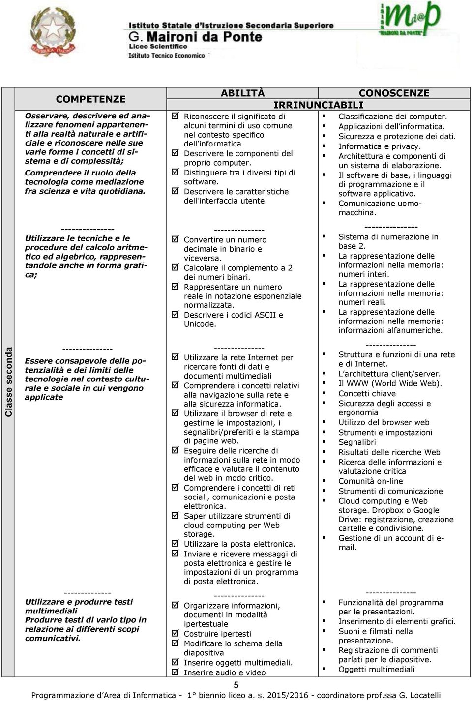 Utilizzare le tecniche e le prcedure del calcl aritmetic ed algebric, rappresentandle anche in frma grafica; Essere cnsapevle delle ptenzialità e dei limiti delle tecnlgie nel cntest culturale e