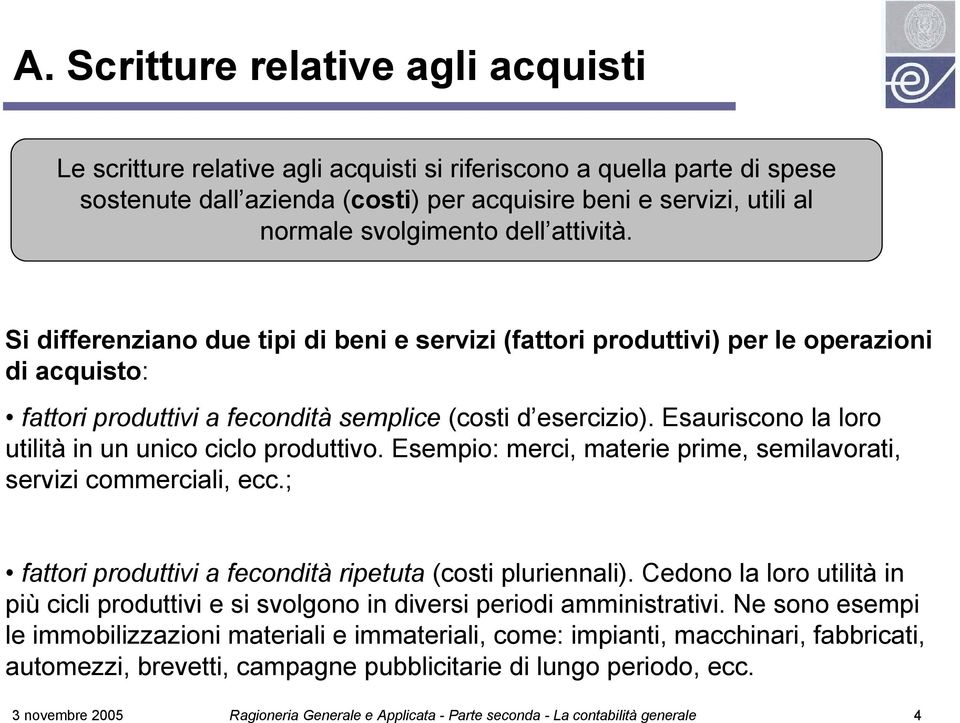 Esauriscono la loro utilità in un unico ciclo produttivo. Esempio: merci, materie prime, semilavorati, servizi commerciali, ecc.; fattori produttivi a fecondità ripetuta (costi pluriennali).