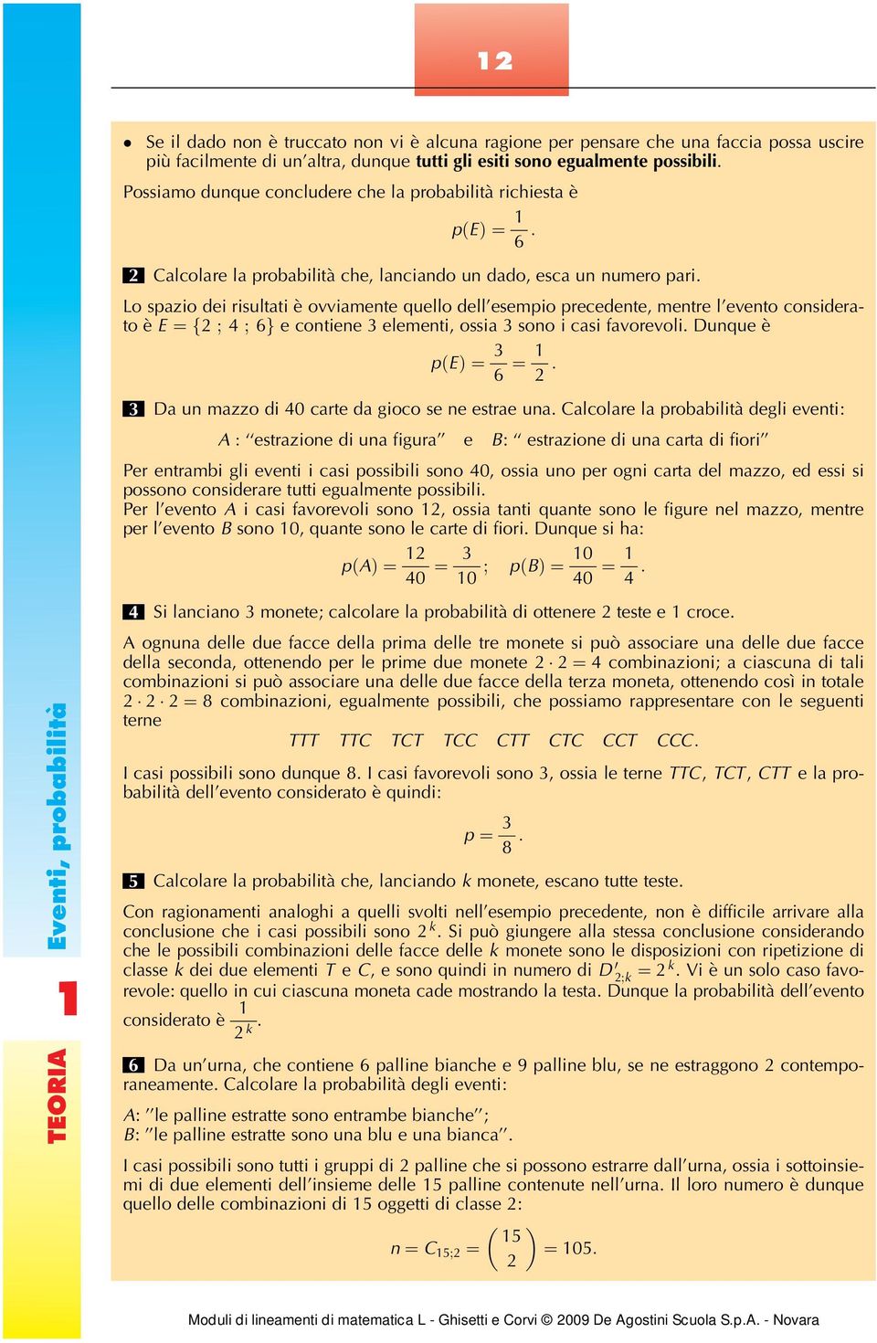 Lo spazio dei risultati è ovviamente quello dell esempio precedente, mentre l evento considerato è E ¼f2 ; 4 ; 6g e contiene 3 elementi, ossia 3 sono i casi favorevoli.