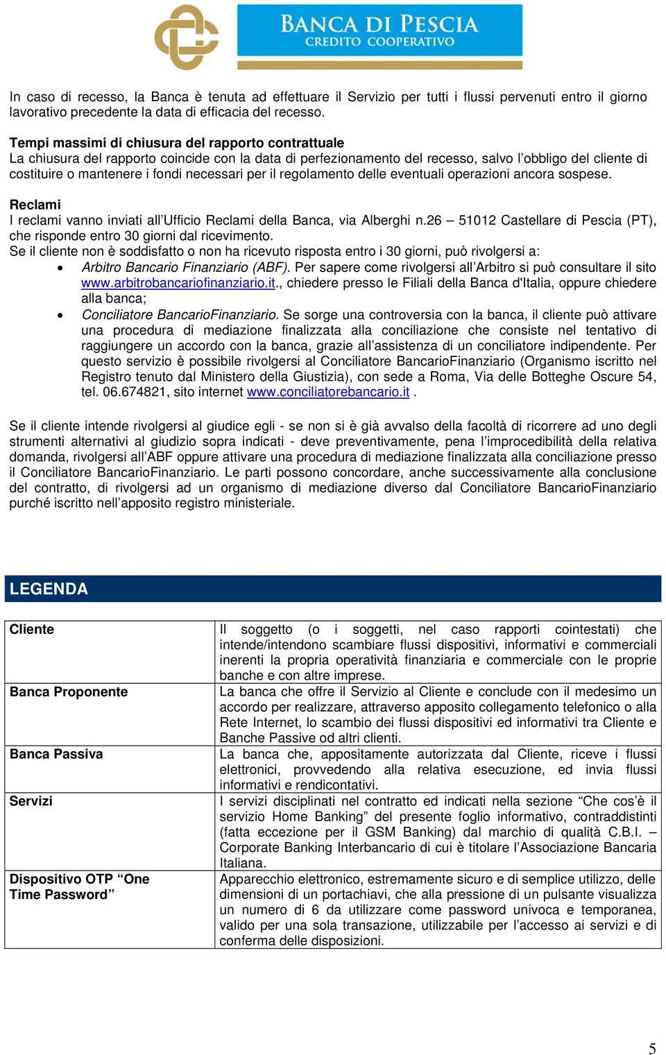 necessari per il regolamento delle eventuali operazioni ancora sospese. Reclami I reclami vanno inviati all Ufficio Reclami della Banca, via Alberghi n.