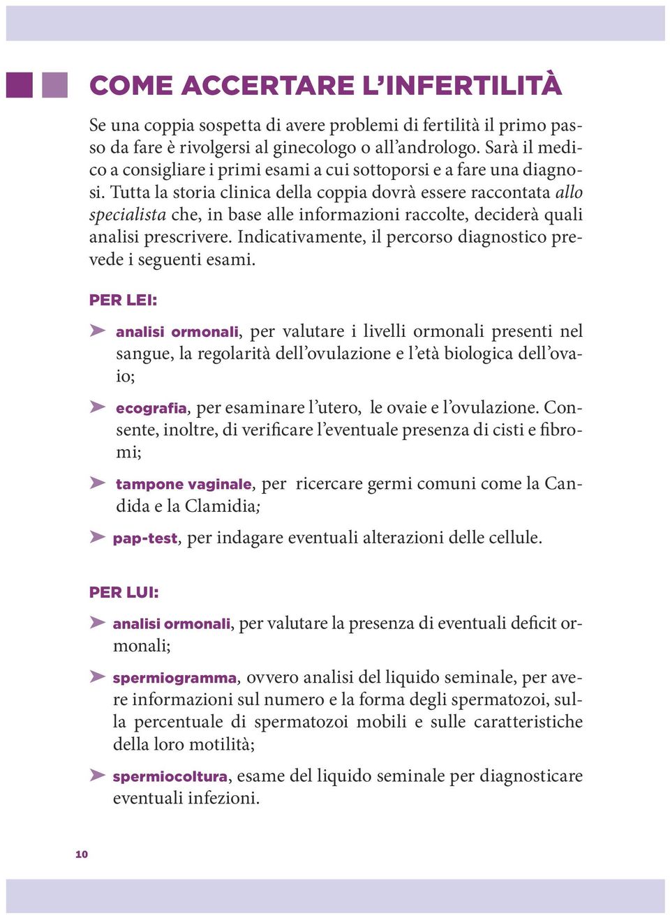 Tutta la storia clinica della coppia dovrà essere raccontata allo specialista che, in base alle informazioni raccolte, deciderà quali analisi prescrivere.