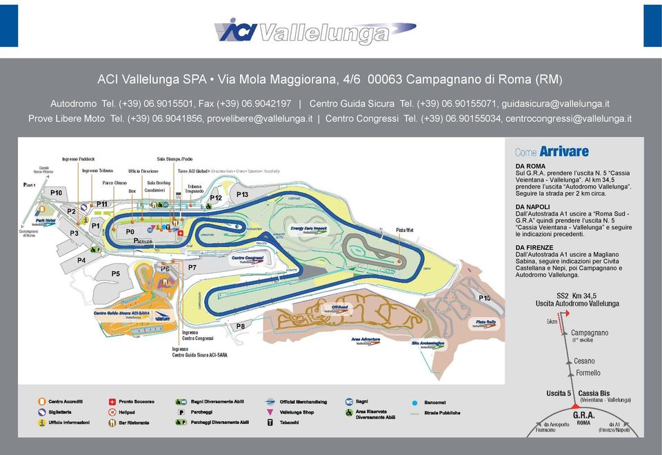 5 Cassia Veientana - Vallelunga. Al km 34,5 prendere l uscita Autodromo Vallelunga. Seguire la strada per 2 km circa. DA NAPOLI Dall Autostrada A1 uscire a Roma Sud - G.R.A quindi prendere l uscita N.