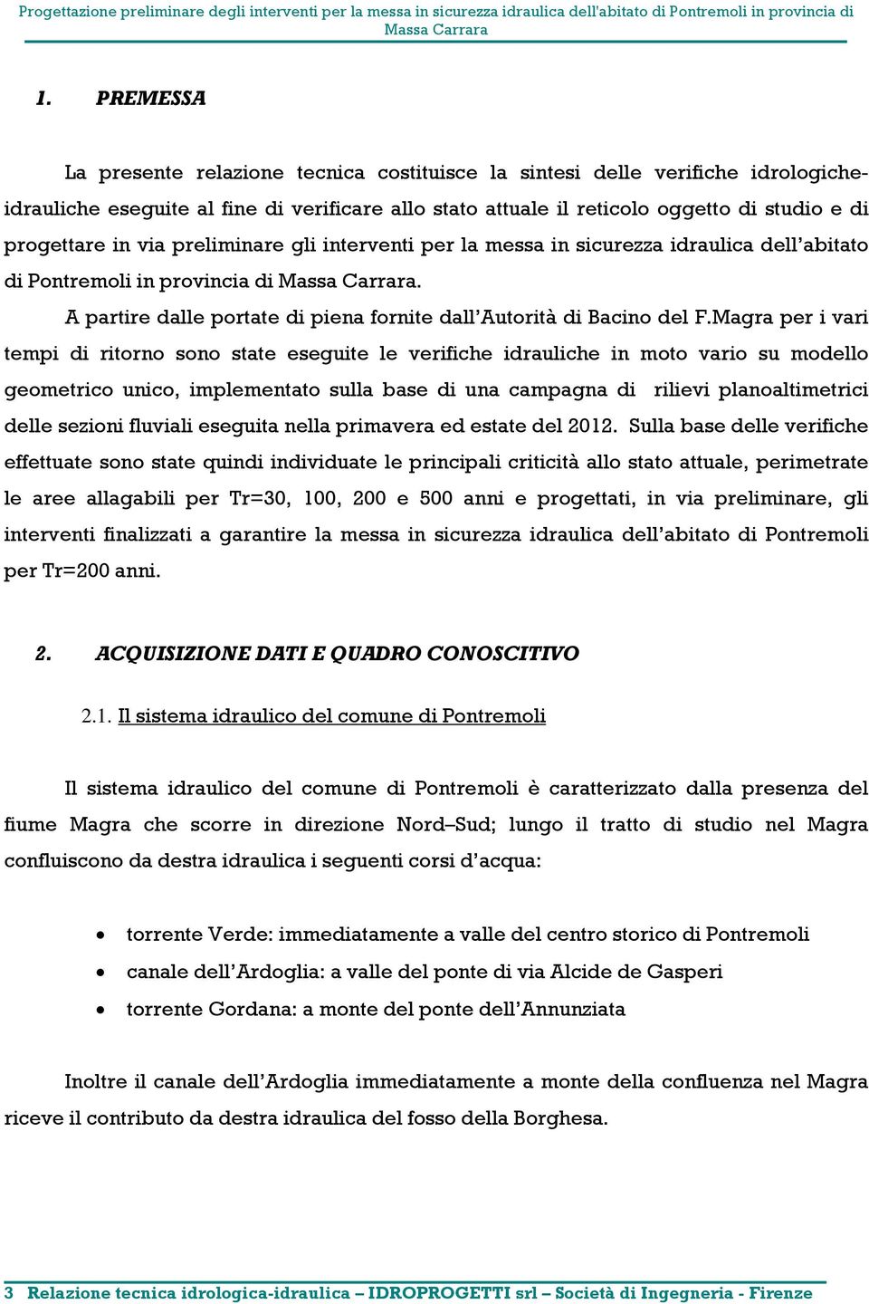 Magra per i vari tempi di ritorno sono state eseguite le verifiche idrauliche in moto vario su modello geometrico unico, implementato sulla base di una campagna di rilievi planoaltimetrici delle