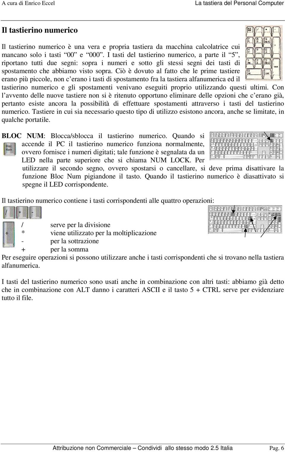 Ciò è dovuto al fatto che le prime tastiere erano più piccole, non c erano i tasti di spostamento fra la tastiera alfanumerica ed il tastierino numerico e gli spostamenti venivano eseguiti proprio