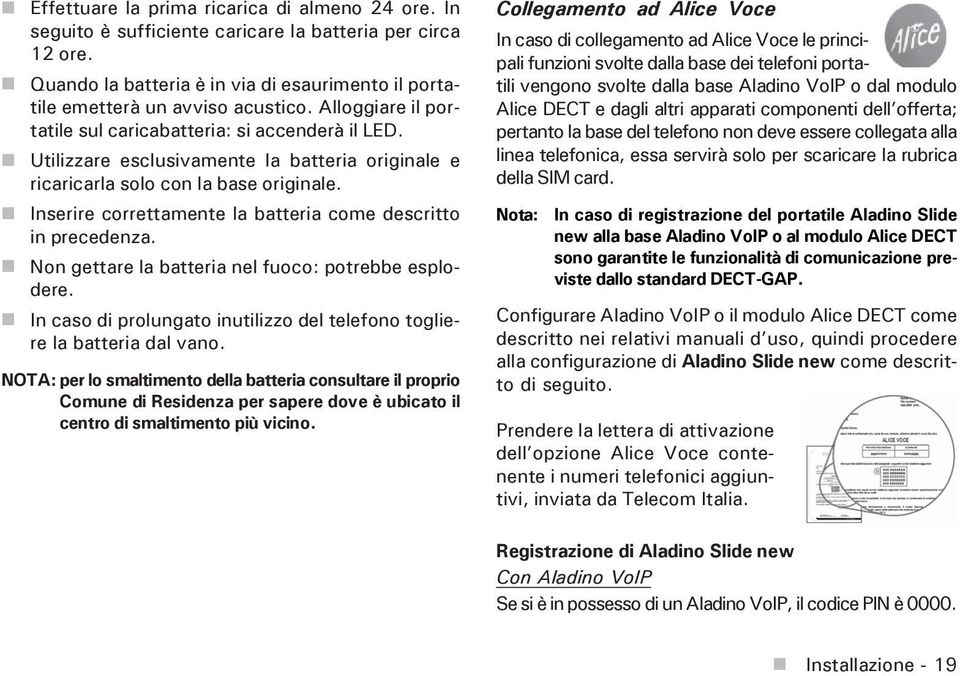 Inserire correttamente la batteria come descritto in precedenza. Non gettare la batteria nel fuoco: potrebbe esplodere. In caso di prolungato inutilizzo del telefono togliere la batteria dal vano.