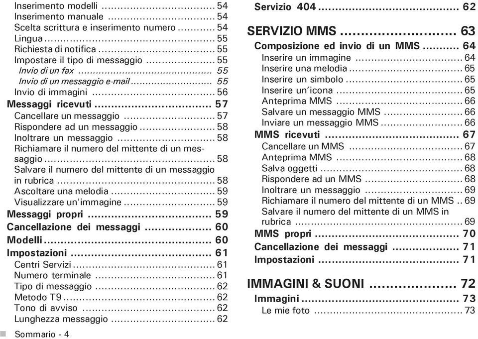 .. 58 Richiamare il numero del mittente di un messaggio... 58 Salvare il numero del mittente di un messaggio in rubrica... 58 Ascoltare una melodia... 59 Visualizzare un'immagine... 59 Messaggi propri.