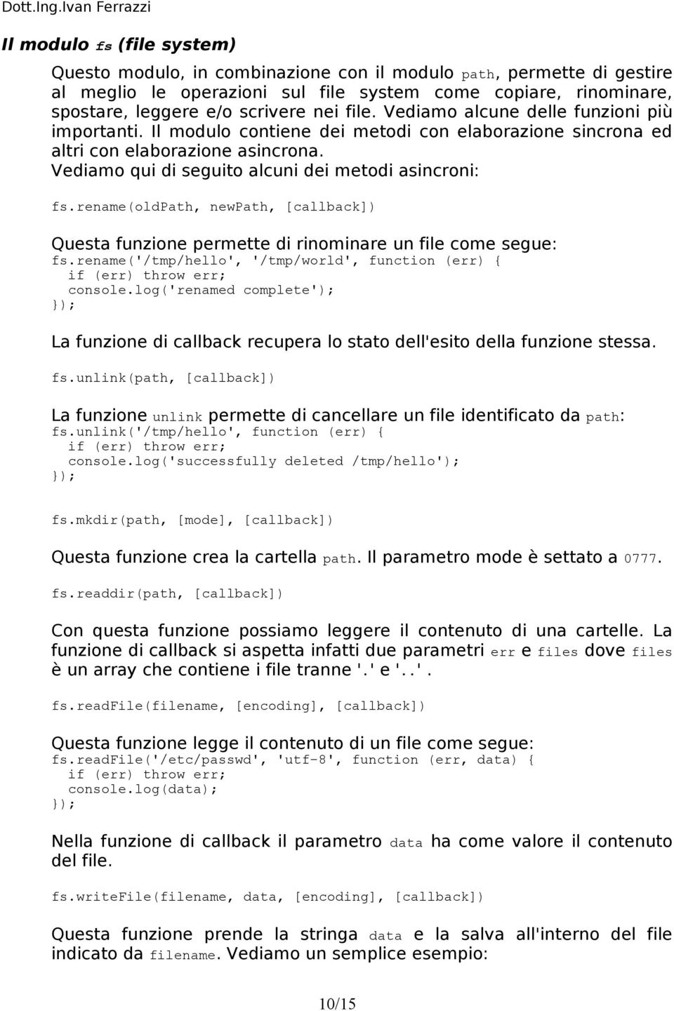 rename(oldpath, newpath, [callback]) Questa funzione permette di rinominare un file come segue: fs.rename('/tmp/hello', '/tmp/world', function (err) { if (err) throw err; console.